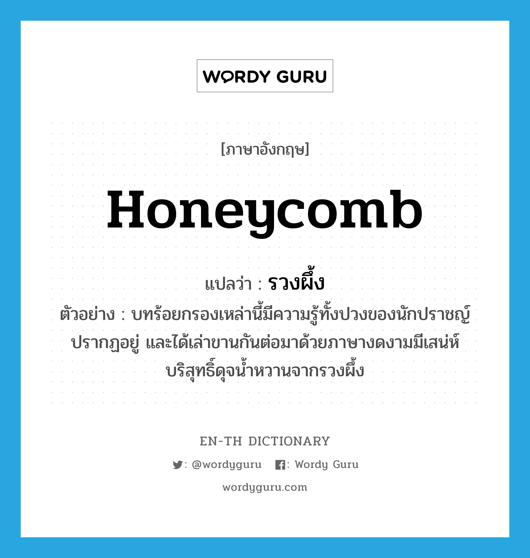 honeycomb แปลว่า?, คำศัพท์ภาษาอังกฤษ honeycomb แปลว่า รวงผึ้ง ประเภท N ตัวอย่าง บทร้อยกรองเหล่านี้มีความรู้ทั้งปวงของนักปราชญ์ปรากฏอยู่ และได้เล่าขานกันต่อมาด้วยภาษางดงามมีเสน่ห์บริสุทธิ์ดุจน้ำหวานจากรวงผึ้ง หมวด N