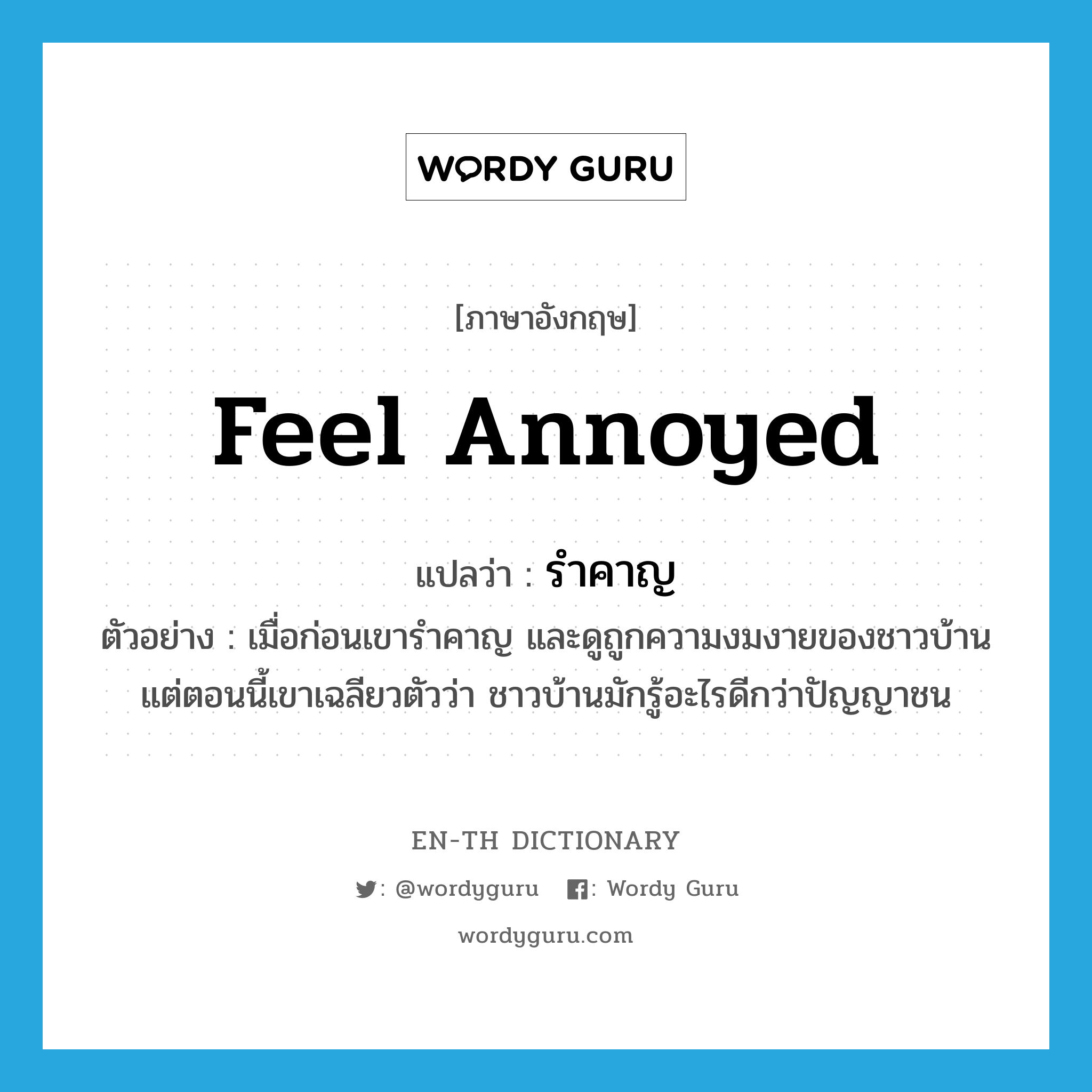 feel annoyed แปลว่า?, คำศัพท์ภาษาอังกฤษ feel annoyed แปลว่า รำคาญ ประเภท V ตัวอย่าง เมื่อก่อนเขารำคาญ และดูถูกความงมงายของชาวบ้าน แต่ตอนนี้เขาเฉลียวตัวว่า ชาวบ้านมักรู้อะไรดีกว่าปัญญาชน หมวด V