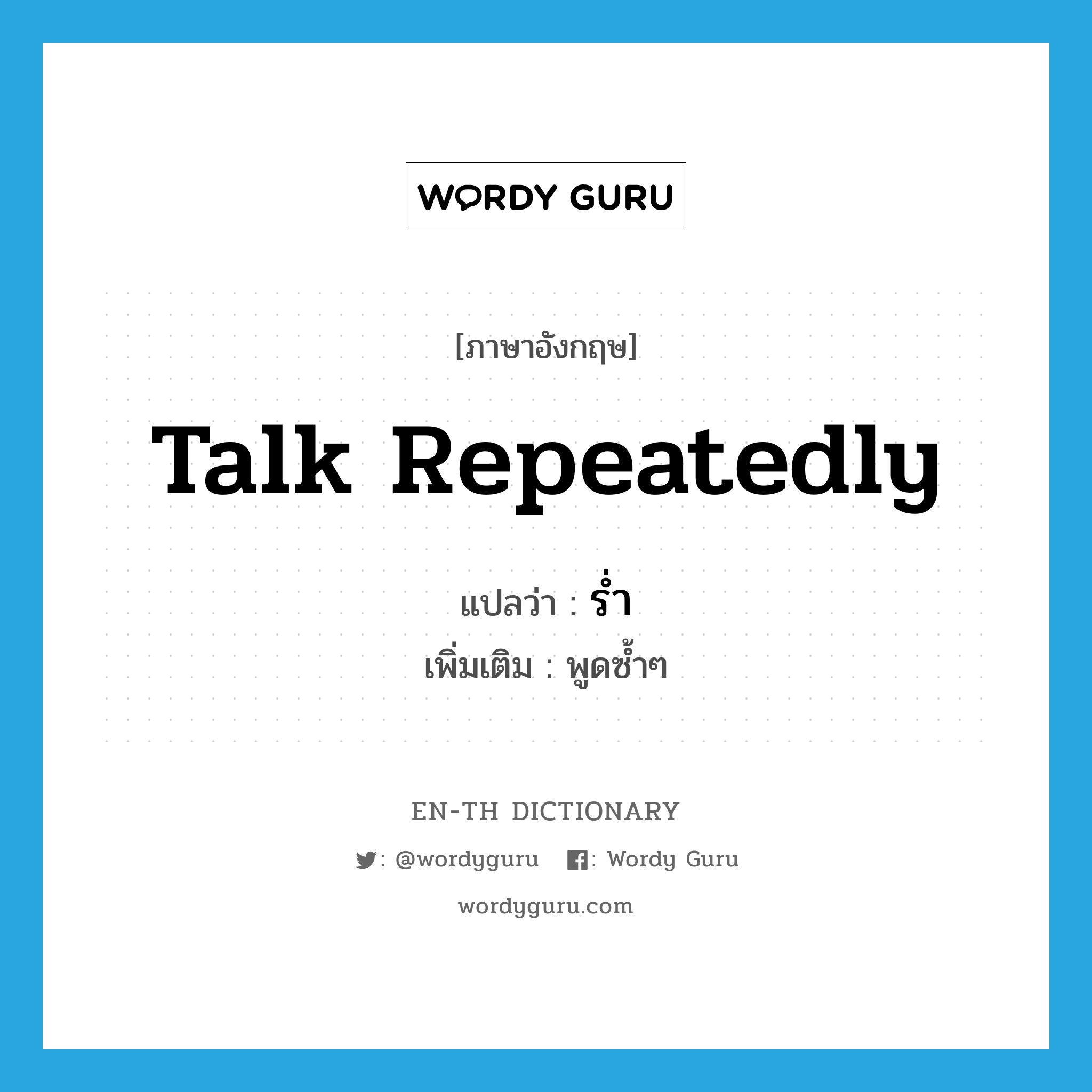 talk repeatedly แปลว่า?, คำศัพท์ภาษาอังกฤษ talk repeatedly แปลว่า ร่ำ ประเภท V เพิ่มเติม พูดซ้ำๆ หมวด V