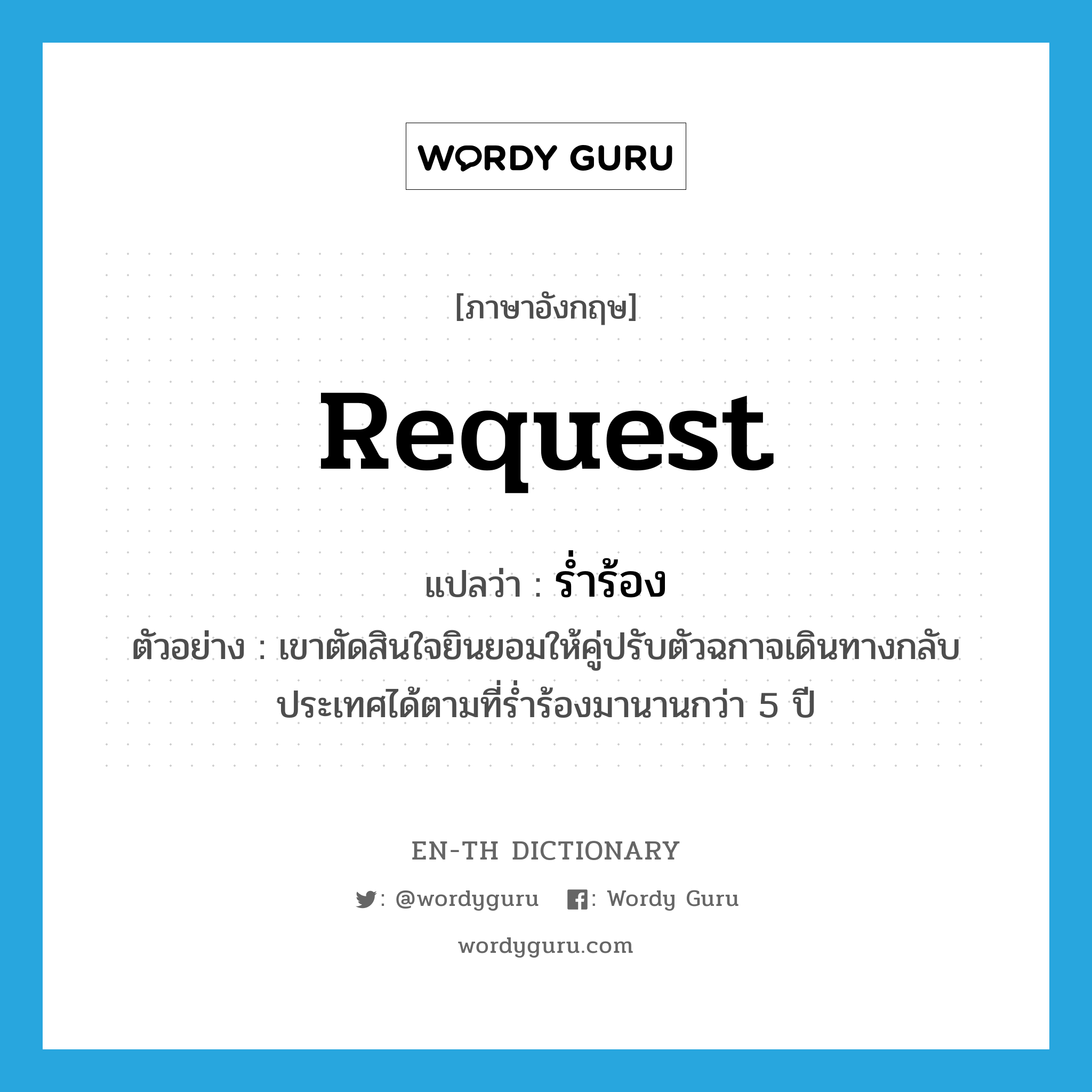 request แปลว่า?, คำศัพท์ภาษาอังกฤษ request แปลว่า ร่ำร้อง ประเภท V ตัวอย่าง เขาตัดสินใจยินยอมให้คู่ปรับตัวฉกาจเดินทางกลับประเทศได้ตามที่ร่ำร้องมานานกว่า 5 ปี หมวด V