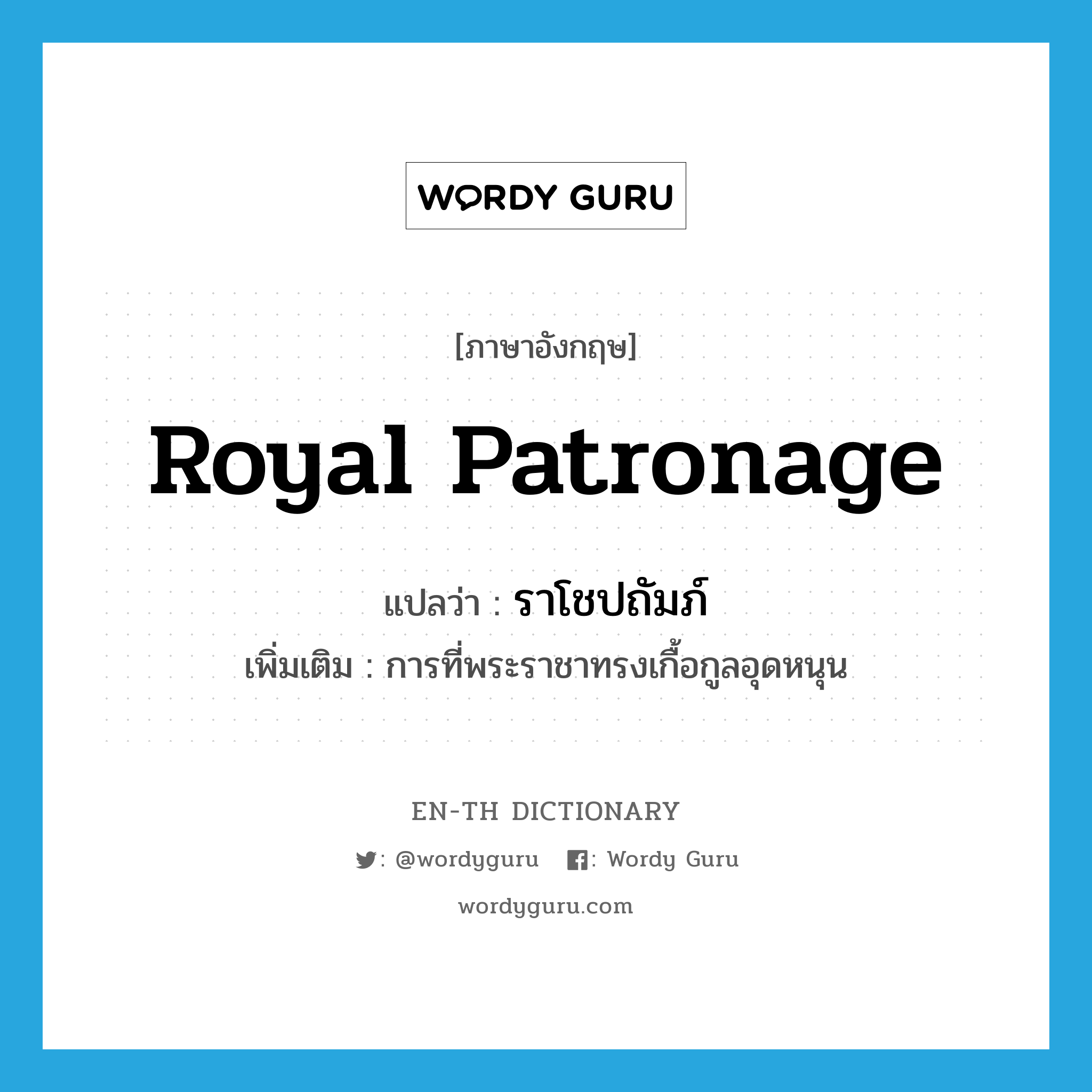 royal patronage แปลว่า?, คำศัพท์ภาษาอังกฤษ royal patronage แปลว่า ราโชปถัมภ์ ประเภท N เพิ่มเติม การที่พระราชาทรงเกื้อกูลอุดหนุน หมวด N