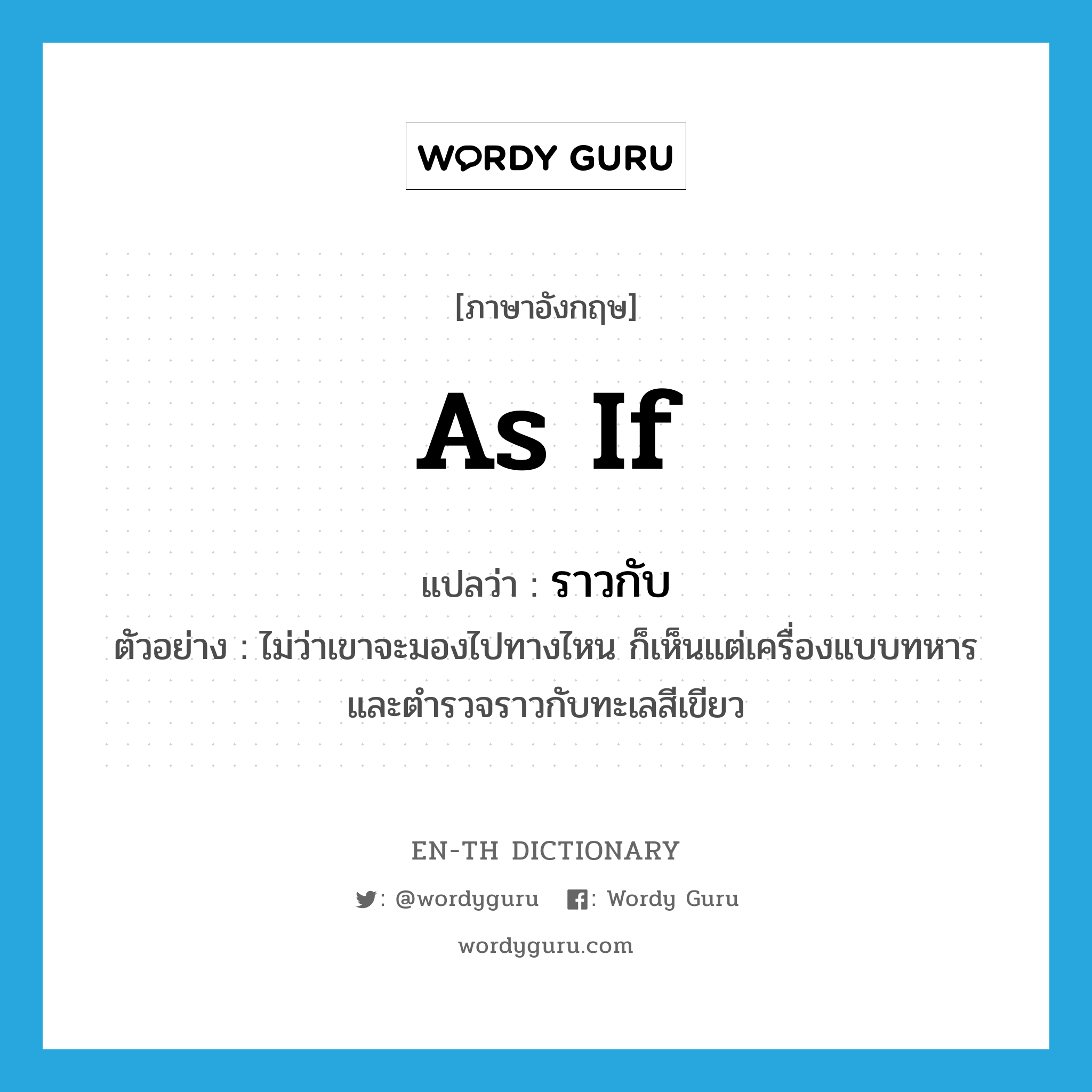 as if แปลว่า?, คำศัพท์ภาษาอังกฤษ as if แปลว่า ราวกับ ประเภท ADV ตัวอย่าง ไม่ว่าเขาจะมองไปทางไหน ก็เห็นแต่เครื่องแบบทหาร และตำรวจราวกับทะเลสีเขียว หมวด ADV