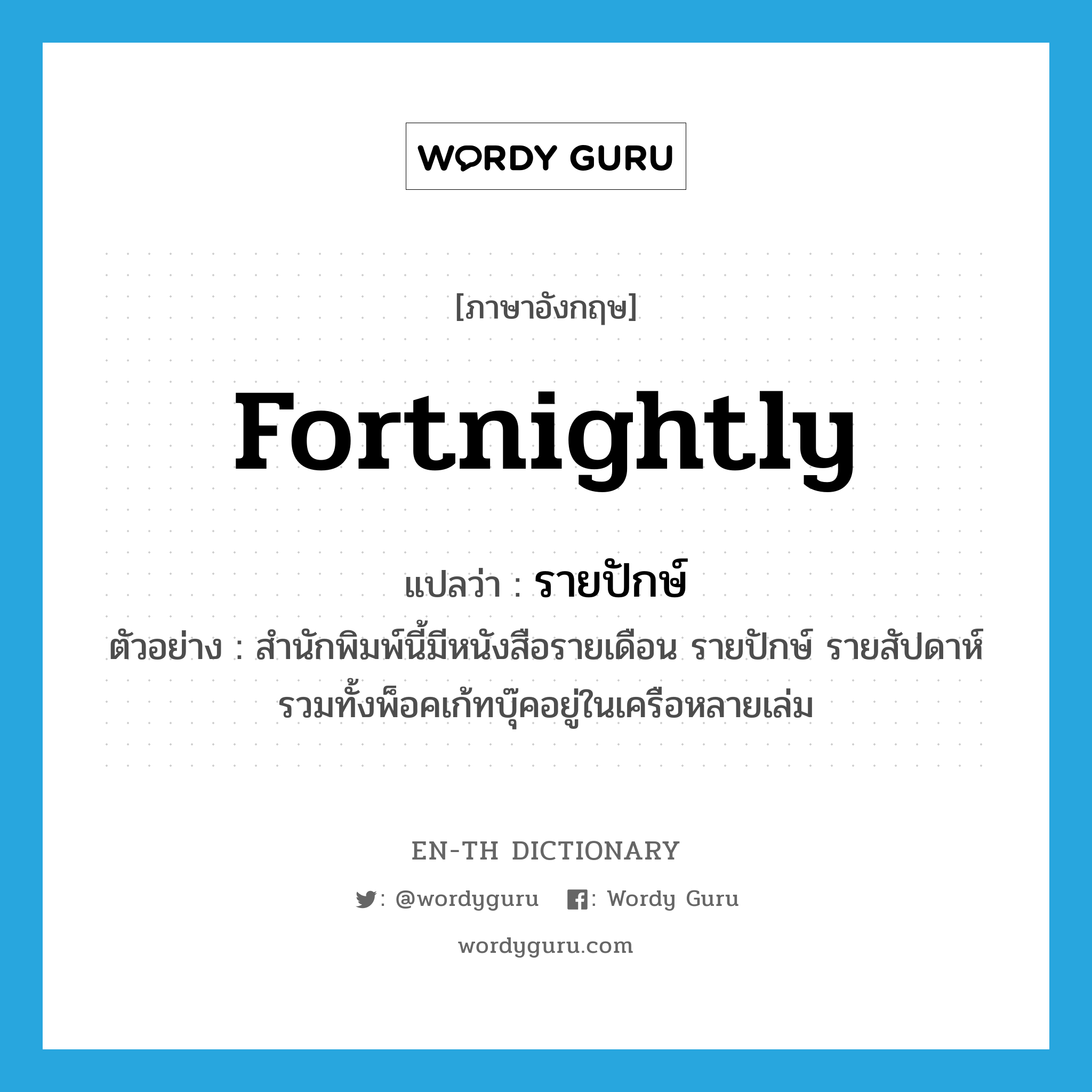 fortnightly แปลว่า?, คำศัพท์ภาษาอังกฤษ fortnightly แปลว่า รายปักษ์ ประเภท ADJ ตัวอย่าง สำนักพิมพ์นี้มีหนังสือรายเดือน รายปักษ์ รายสัปดาห์รวมทั้งพ็อคเก้ทบุ๊คอยู่ในเครือหลายเล่ม หมวด ADJ