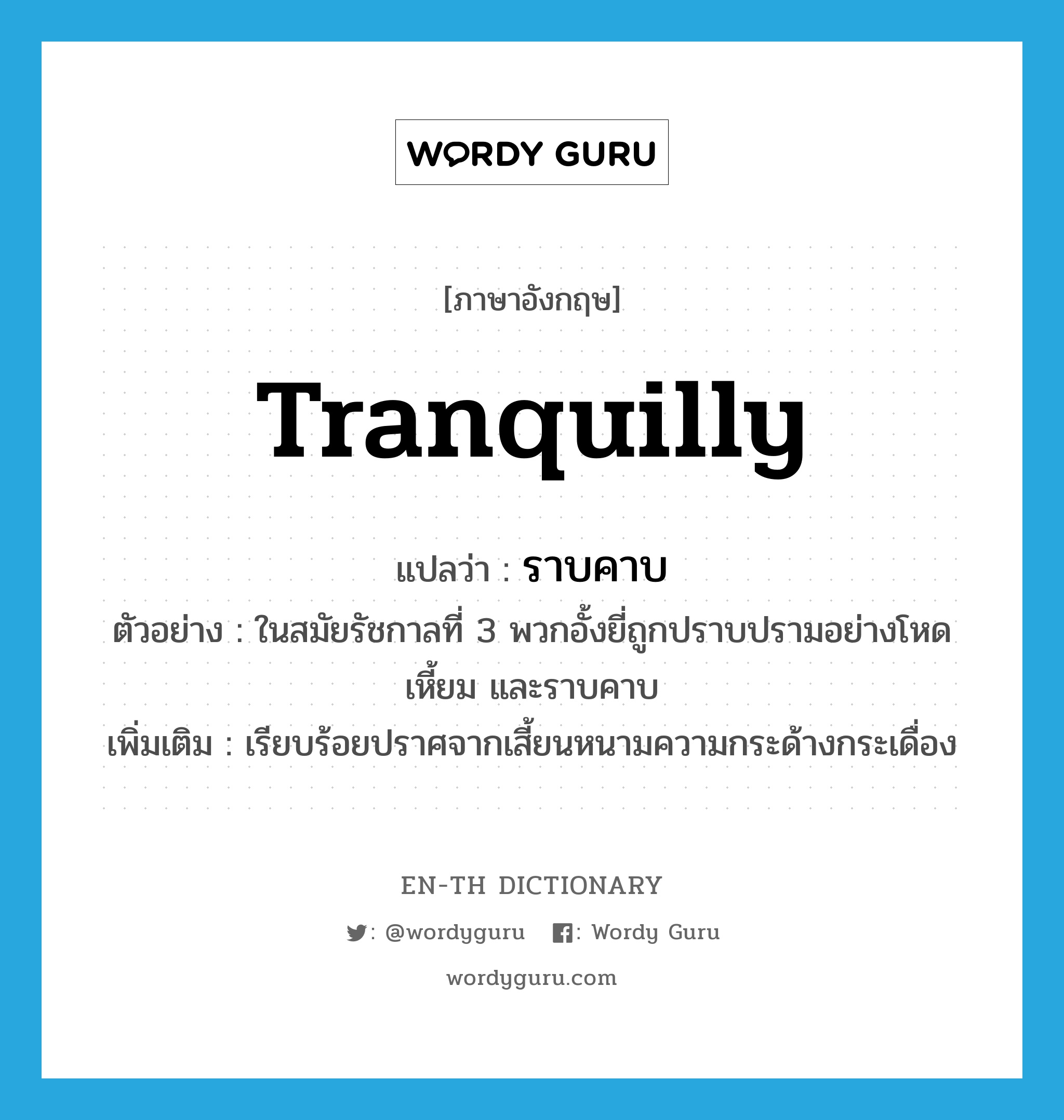 tranquilly แปลว่า?, คำศัพท์ภาษาอังกฤษ tranquilly แปลว่า ราบคาบ ประเภท ADV ตัวอย่าง ในสมัยรัชกาลที่ 3 พวกอั้งยี่ถูกปราบปรามอย่างโหดเหี้ยม และราบคาบ เพิ่มเติม เรียบร้อยปราศจากเสี้ยนหนามความกระด้างกระเดื่อง หมวด ADV