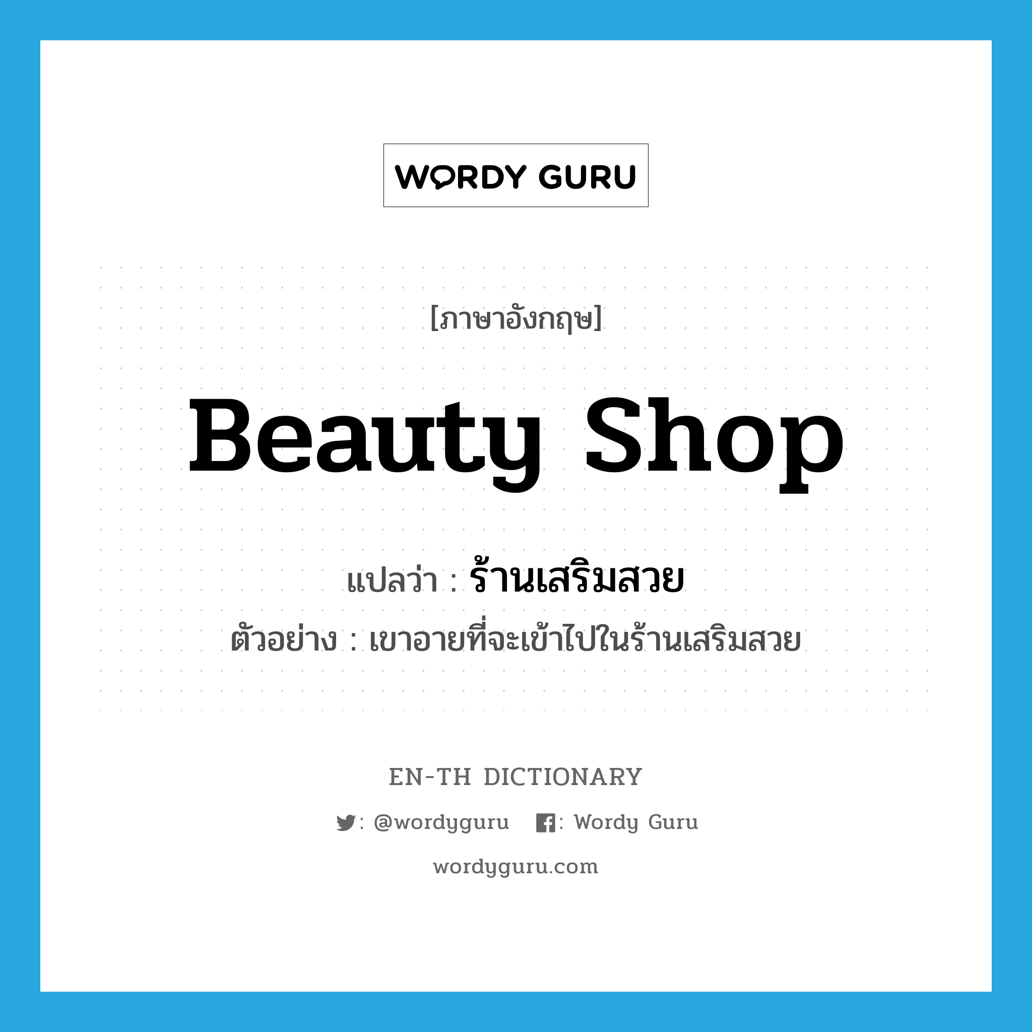 beauty shop แปลว่า?, คำศัพท์ภาษาอังกฤษ beauty shop แปลว่า ร้านเสริมสวย ประเภท N ตัวอย่าง เขาอายที่จะเข้าไปในร้านเสริมสวย หมวด N