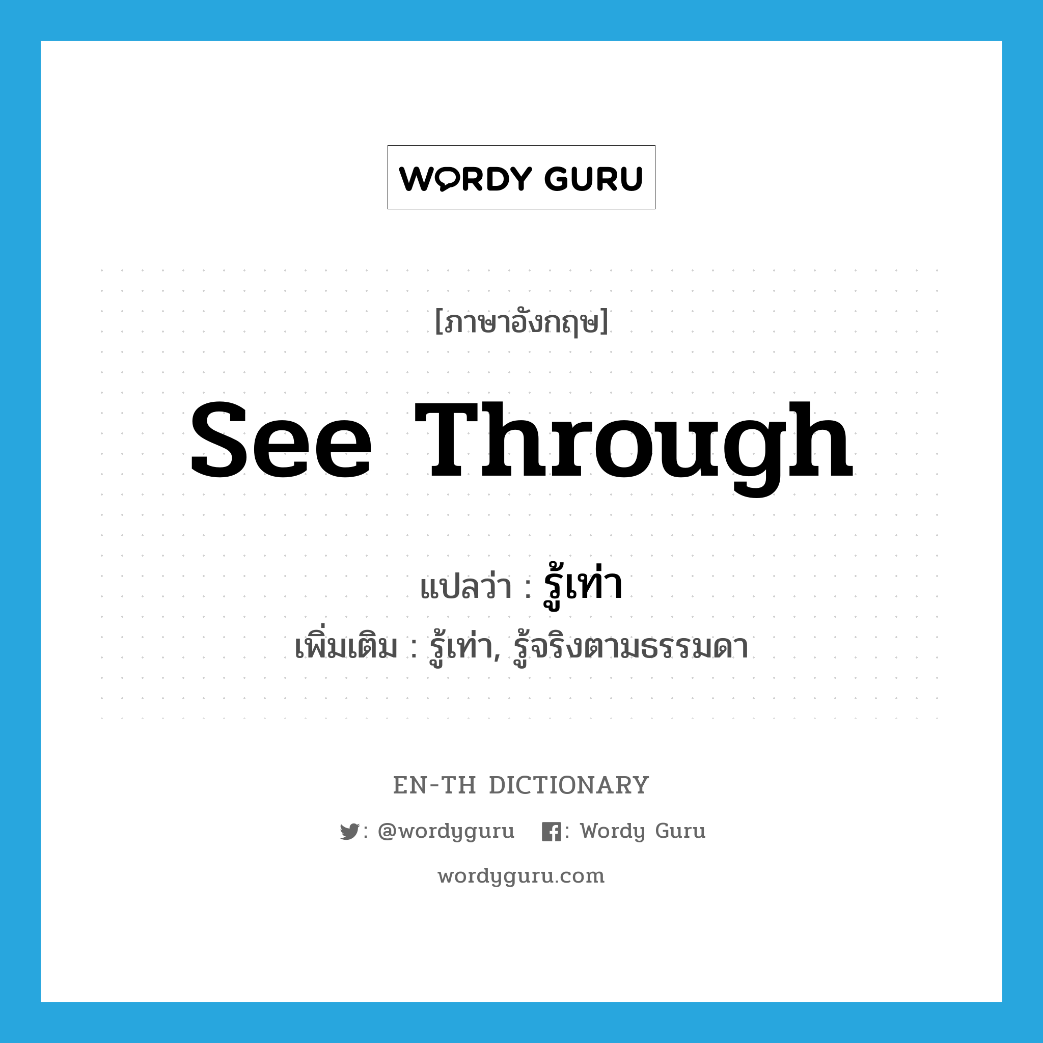 see-through แปลว่า?, คำศัพท์ภาษาอังกฤษ see through แปลว่า รู้เท่า ประเภท V เพิ่มเติม รู้เท่า, รู้จริงตามธรรมดา หมวด V