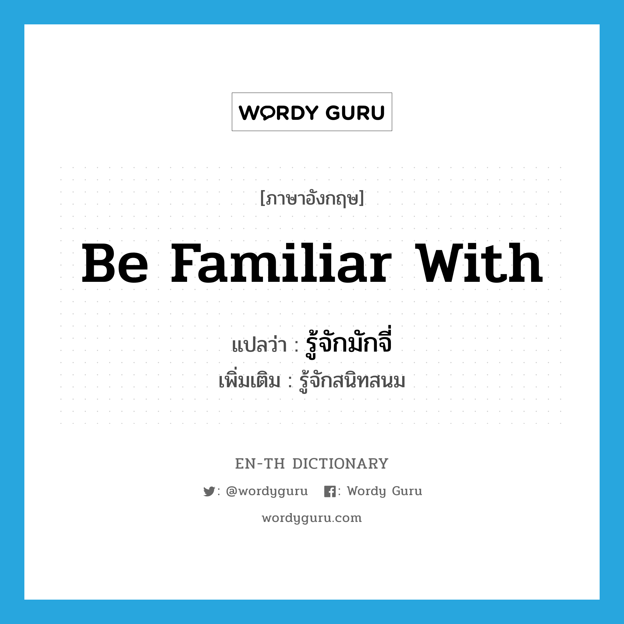 be familiar with แปลว่า?, คำศัพท์ภาษาอังกฤษ be familiar with แปลว่า รู้จักมักจี่ ประเภท V เพิ่มเติม รู้จักสนิทสนม หมวด V