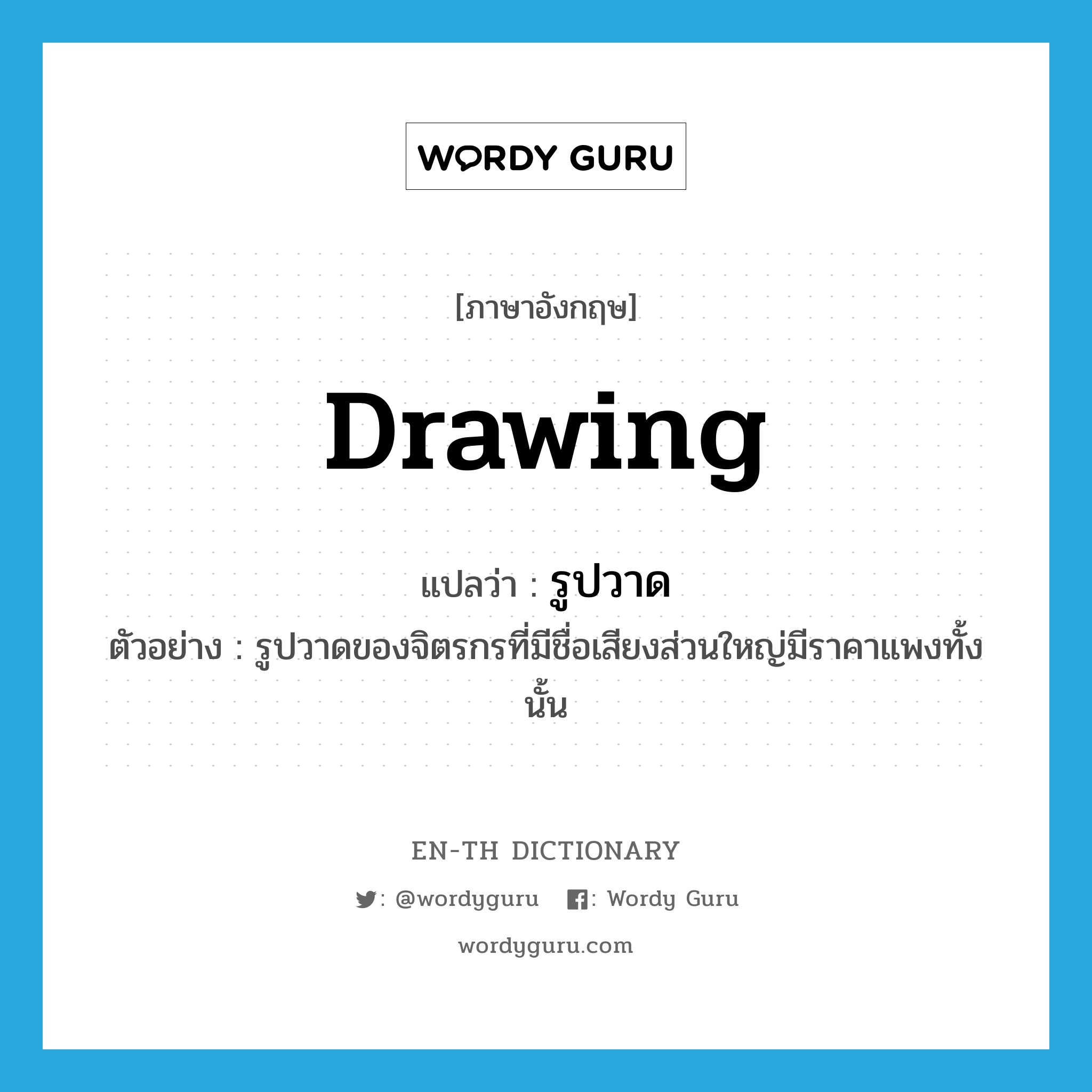 drawing แปลว่า?, คำศัพท์ภาษาอังกฤษ drawing แปลว่า รูปวาด ประเภท N ตัวอย่าง รูปวาดของจิตรกรที่มีชื่อเสียงส่วนใหญ่มีราคาแพงทั้งนั้น หมวด N