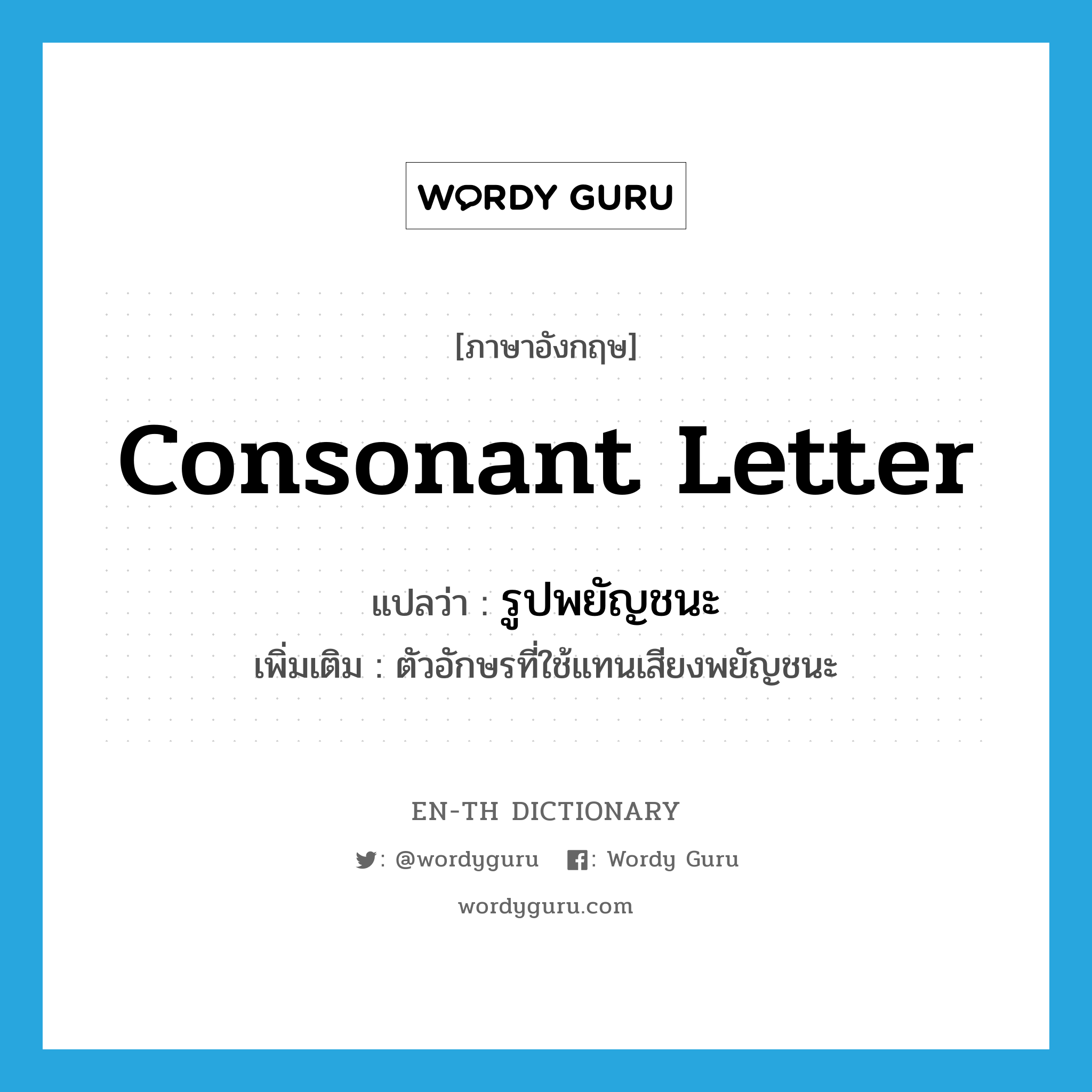 consonant letter แปลว่า?, คำศัพท์ภาษาอังกฤษ consonant letter แปลว่า รูปพยัญชนะ ประเภท N เพิ่มเติม ตัวอักษรที่ใช้แทนเสียงพยัญชนะ หมวด N