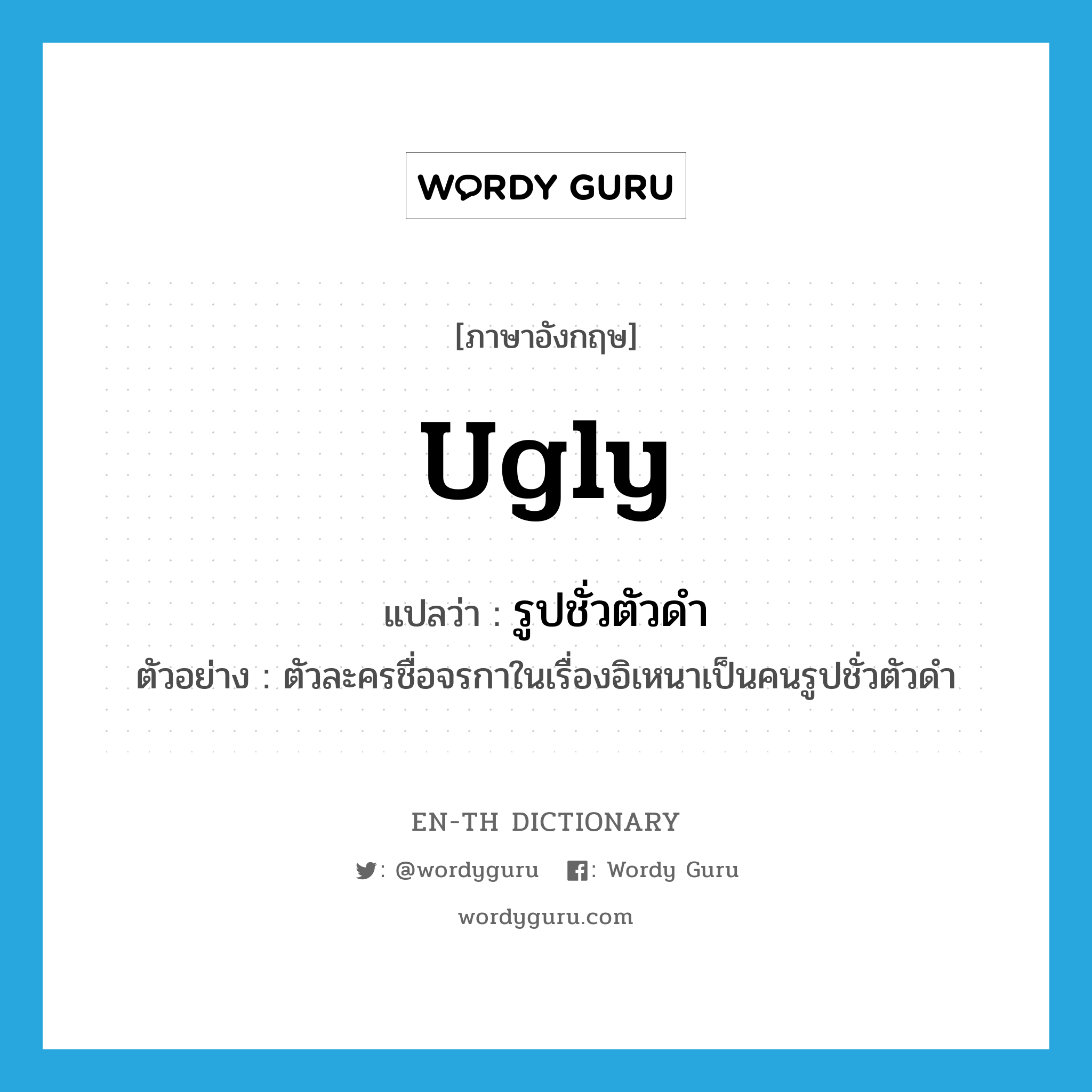 ugly แปลว่า?, คำศัพท์ภาษาอังกฤษ ugly แปลว่า รูปชั่วตัวดำ ประเภท ADJ ตัวอย่าง ตัวละครชื่อจรกาในเรื่องอิเหนาเป็นคนรูปชั่วตัวดำ หมวด ADJ