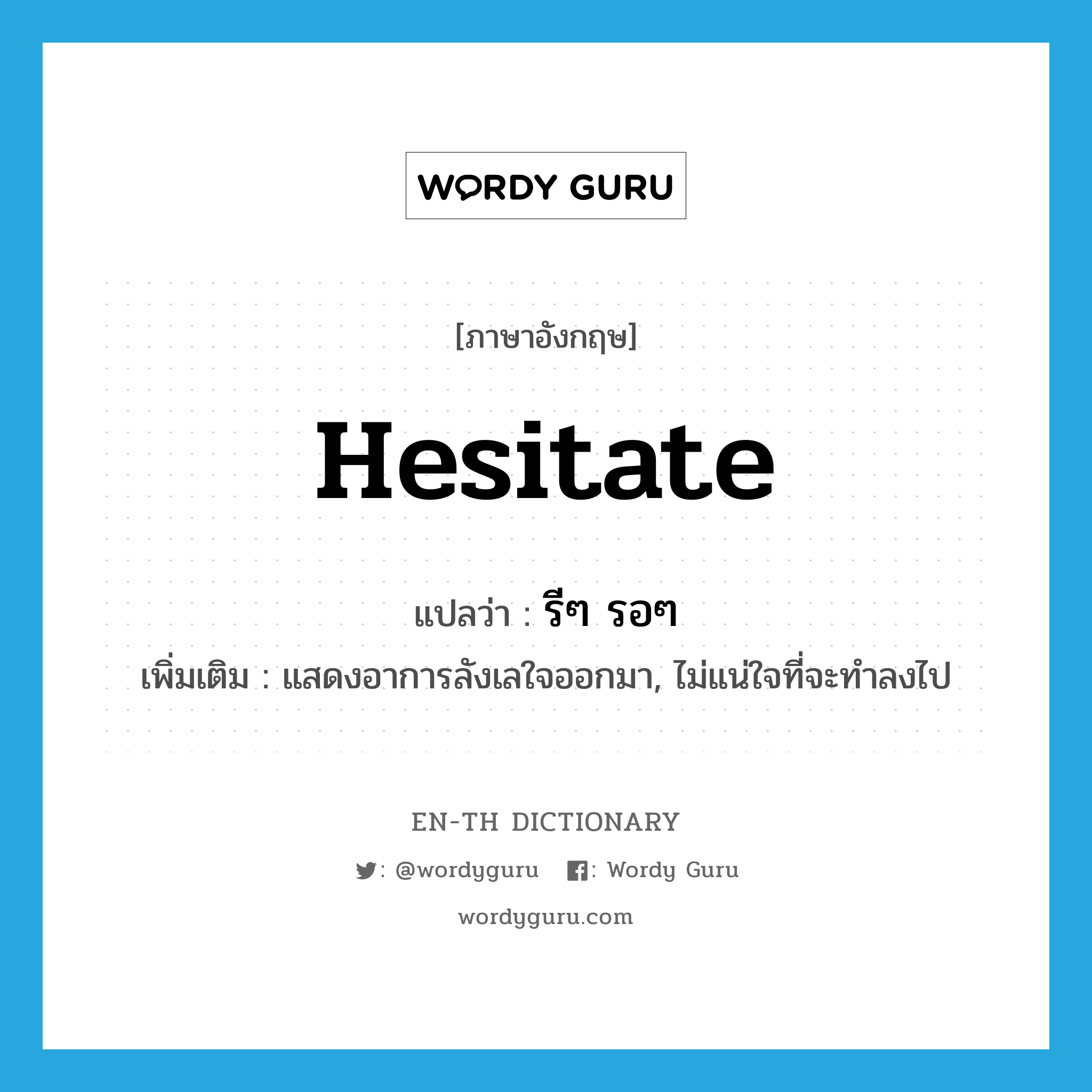 hesitate แปลว่า?, คำศัพท์ภาษาอังกฤษ hesitate แปลว่า รีๆ รอๆ ประเภท V เพิ่มเติม แสดงอาการลังเลใจออกมา, ไม่แน่ใจที่จะทำลงไป หมวด V