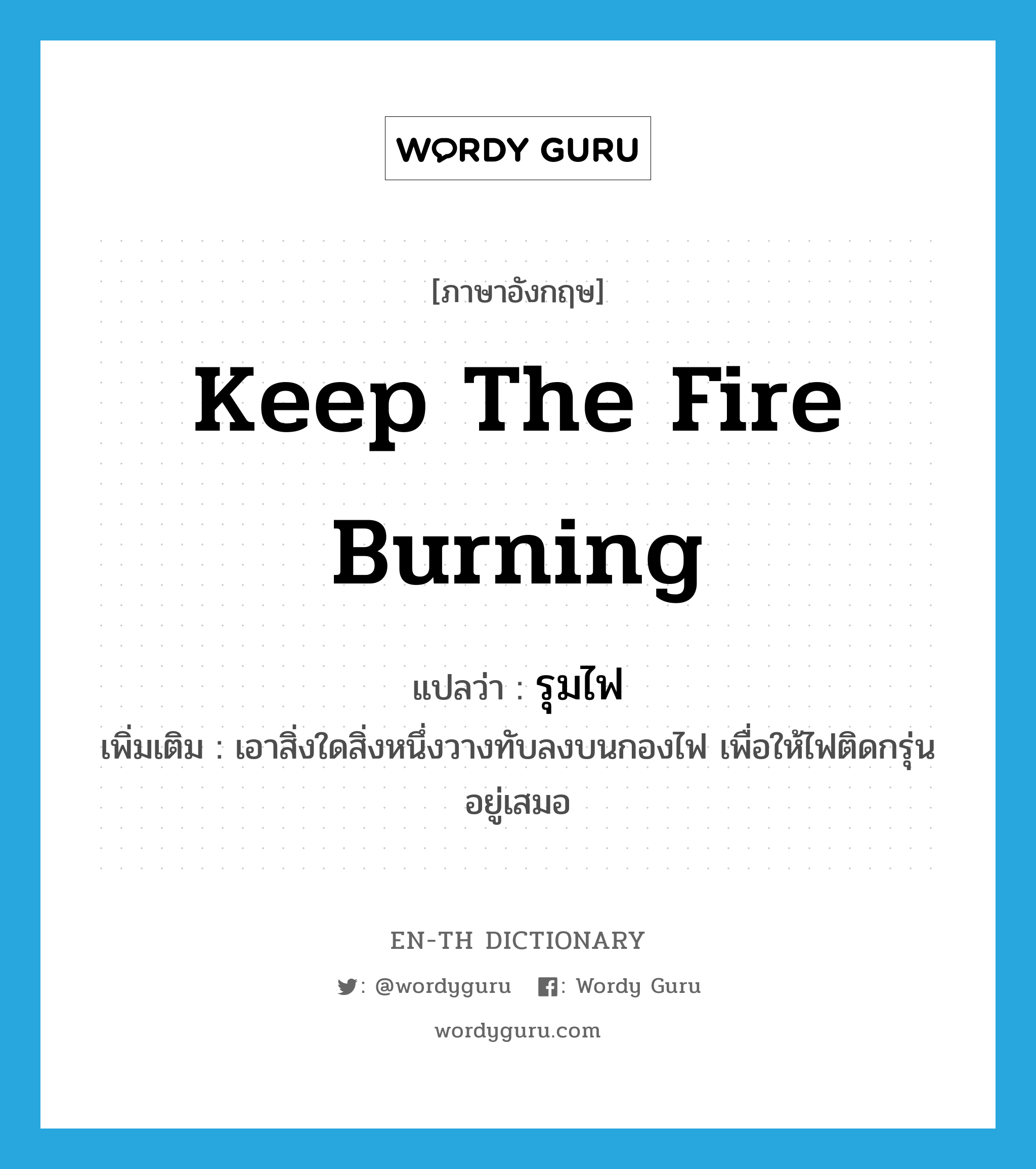 keep the fire burning แปลว่า?, คำศัพท์ภาษาอังกฤษ keep the fire burning แปลว่า รุมไฟ ประเภท V เพิ่มเติม เอาสิ่งใดสิ่งหนึ่งวางทับลงบนกองไฟ เพื่อให้ไฟติดกรุ่นอยู่เสมอ หมวด V