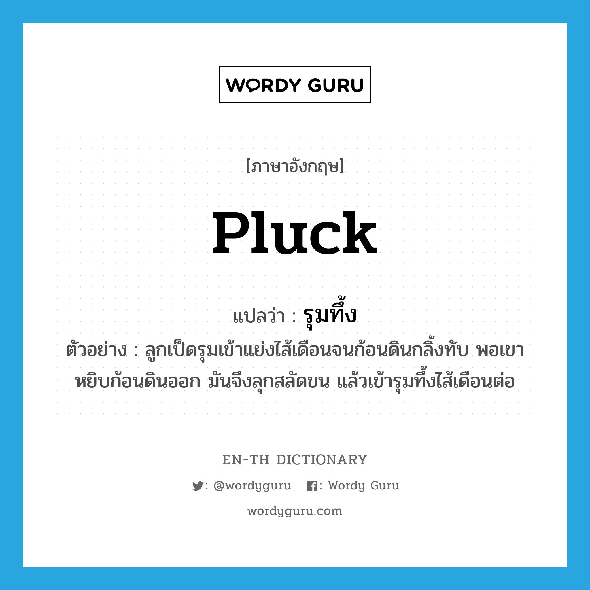 pluck แปลว่า?, คำศัพท์ภาษาอังกฤษ pluck แปลว่า รุมทึ้ง ประเภท V ตัวอย่าง ลูกเป็ดรุมเข้าแย่งไส้เดือนจนก้อนดินกลิ้งทับ พอเขาหยิบก้อนดินออก มันจึงลุกสลัดขน แล้วเข้ารุมทึ้งไส้เดือนต่อ หมวด V