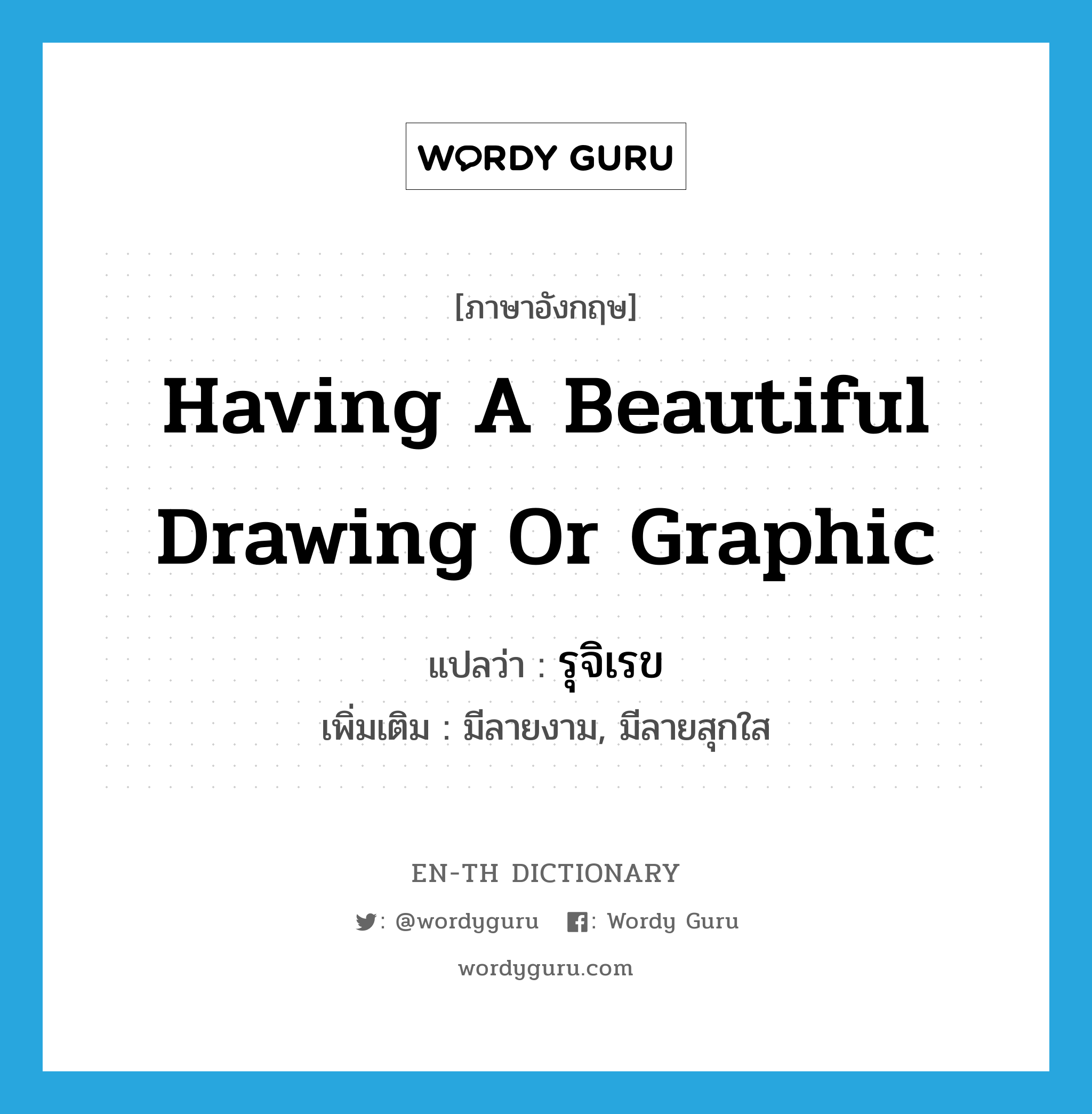 having a beautiful drawing or graphic แปลว่า?, คำศัพท์ภาษาอังกฤษ having a beautiful drawing or graphic แปลว่า รุจิเรข ประเภท ADJ เพิ่มเติม มีลายงาม, มีลายสุกใส หมวด ADJ