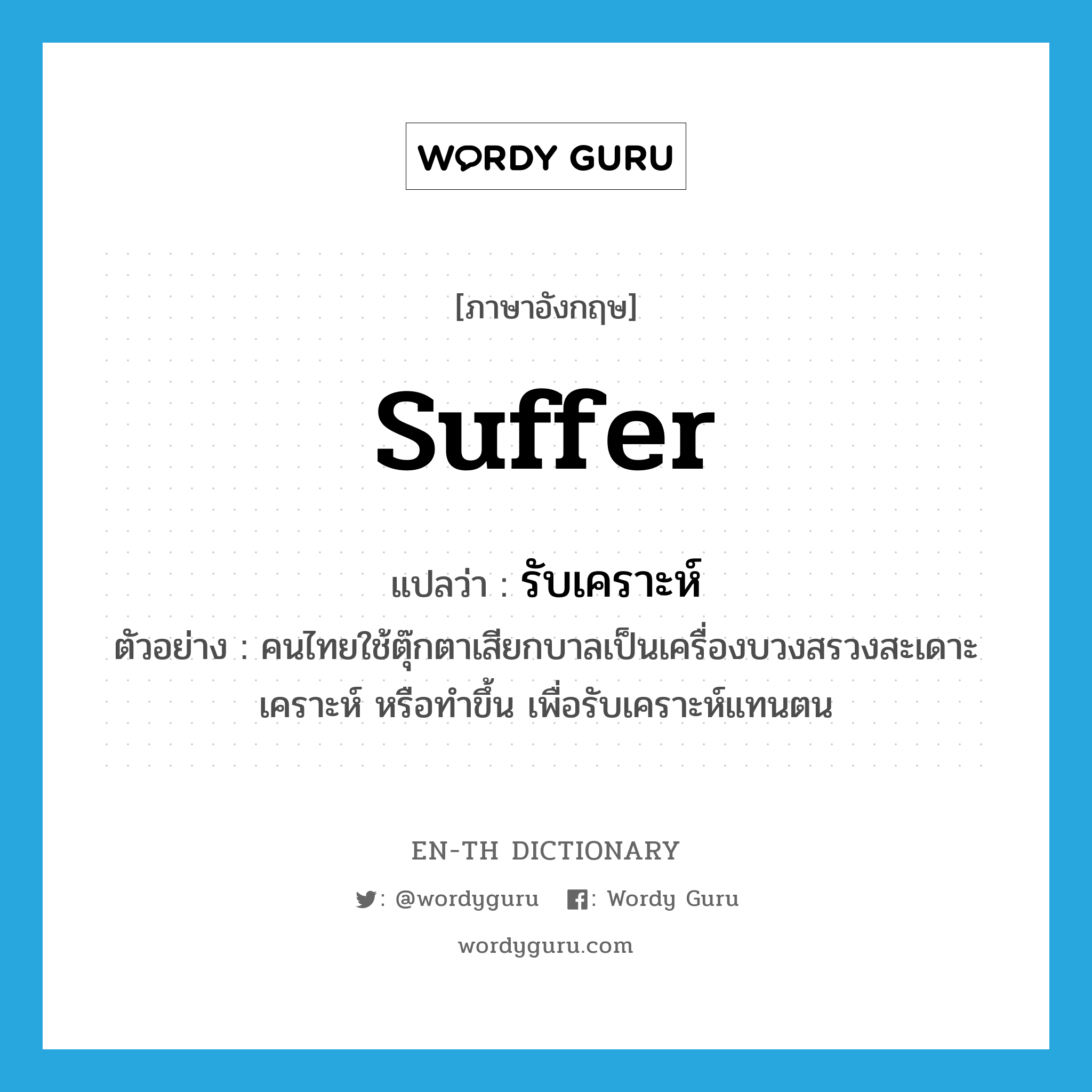 suffer แปลว่า?, คำศัพท์ภาษาอังกฤษ suffer แปลว่า รับเคราะห์ ประเภท V ตัวอย่าง คนไทยใช้ตุ๊กตาเสียกบาลเป็นเครื่องบวงสรวงสะเดาะเคราะห์ หรือทำขึ้น เพื่อรับเคราะห์แทนตน หมวด V