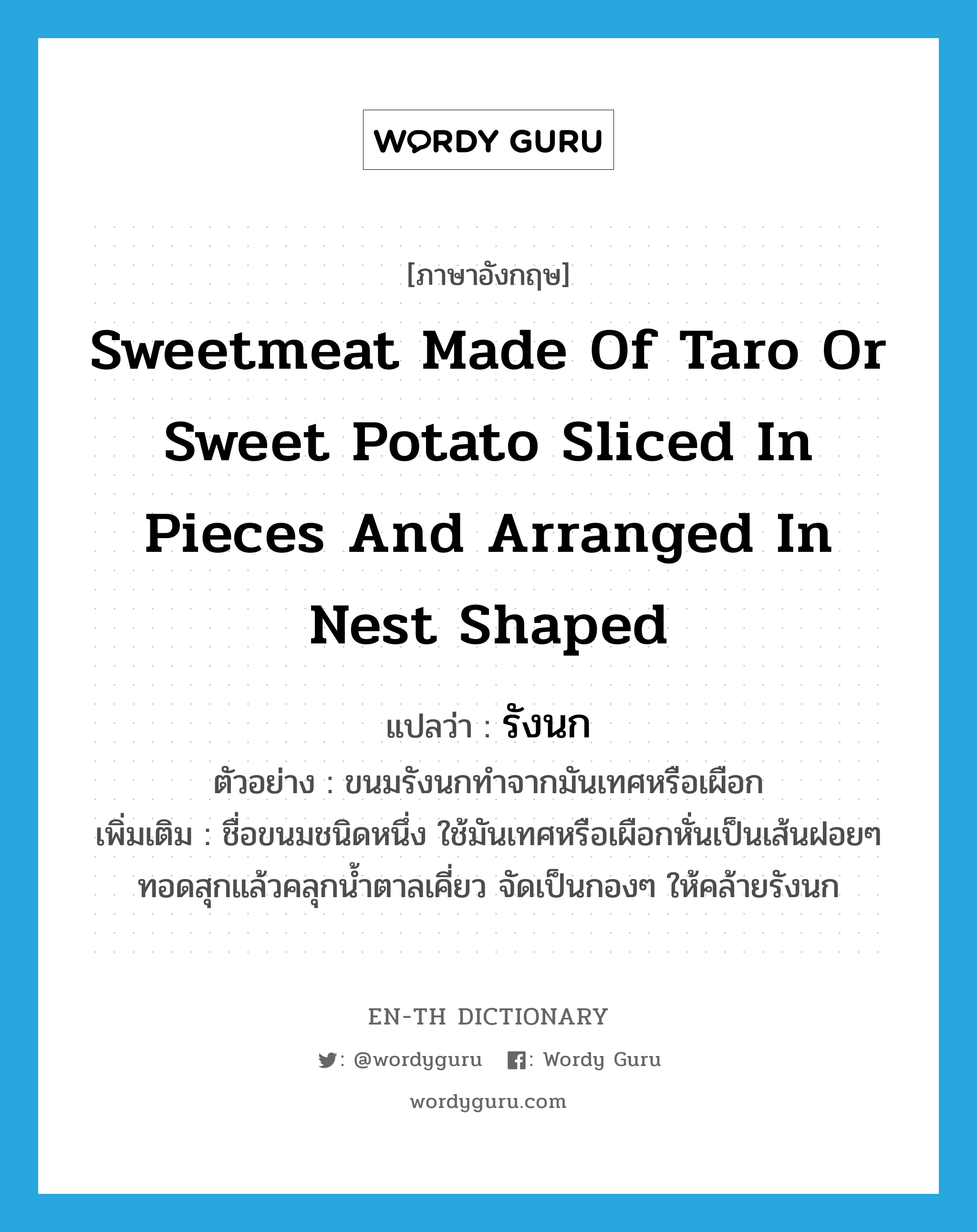 sweetmeat made of taro or sweet potato sliced in pieces and arranged in nest shaped แปลว่า?, คำศัพท์ภาษาอังกฤษ sweetmeat made of taro or sweet potato sliced in pieces and arranged in nest shaped แปลว่า รังนก ประเภท N ตัวอย่าง ขนมรังนกทำจากมันเทศหรือเผือก เพิ่มเติม ชื่อขนมชนิดหนึ่ง ใช้มันเทศหรือเผือกหั่นเป็นเส้นฝอยๆ ทอดสุกแล้วคลุกน้ำตาลเคี่ยว จัดเป็นกองๆ ให้คล้ายรังนก หมวด N