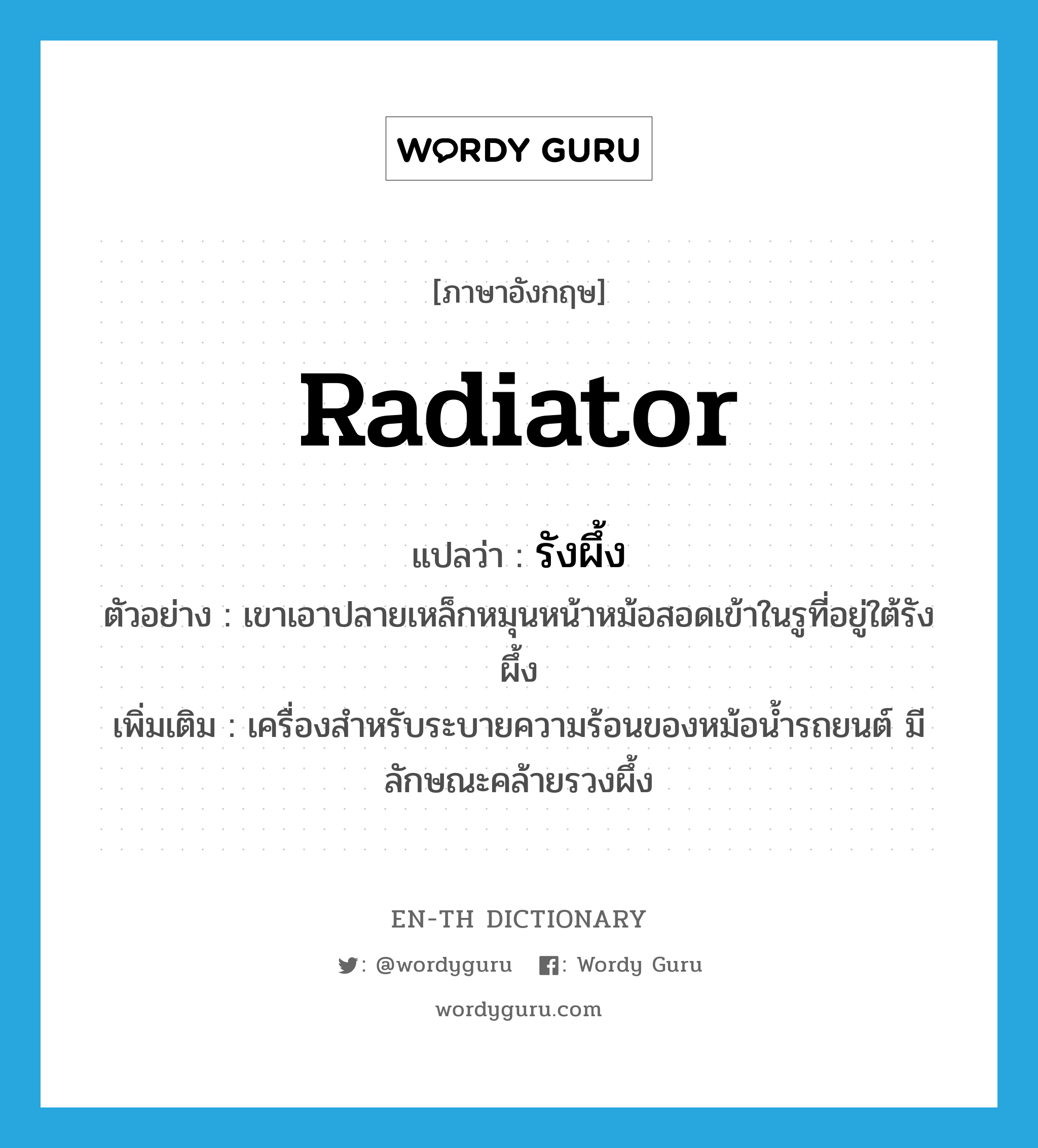 radiator แปลว่า?, คำศัพท์ภาษาอังกฤษ radiator แปลว่า รังผึ้ง ประเภท N ตัวอย่าง เขาเอาปลายเหล็กหมุนหน้าหม้อสอดเข้าในรูที่อยู่ใต้รังผึ้ง เพิ่มเติม เครื่องสำหรับระบายความร้อนของหม้อน้ำรถยนต์ มีลักษณะคล้ายรวงผึ้ง หมวด N