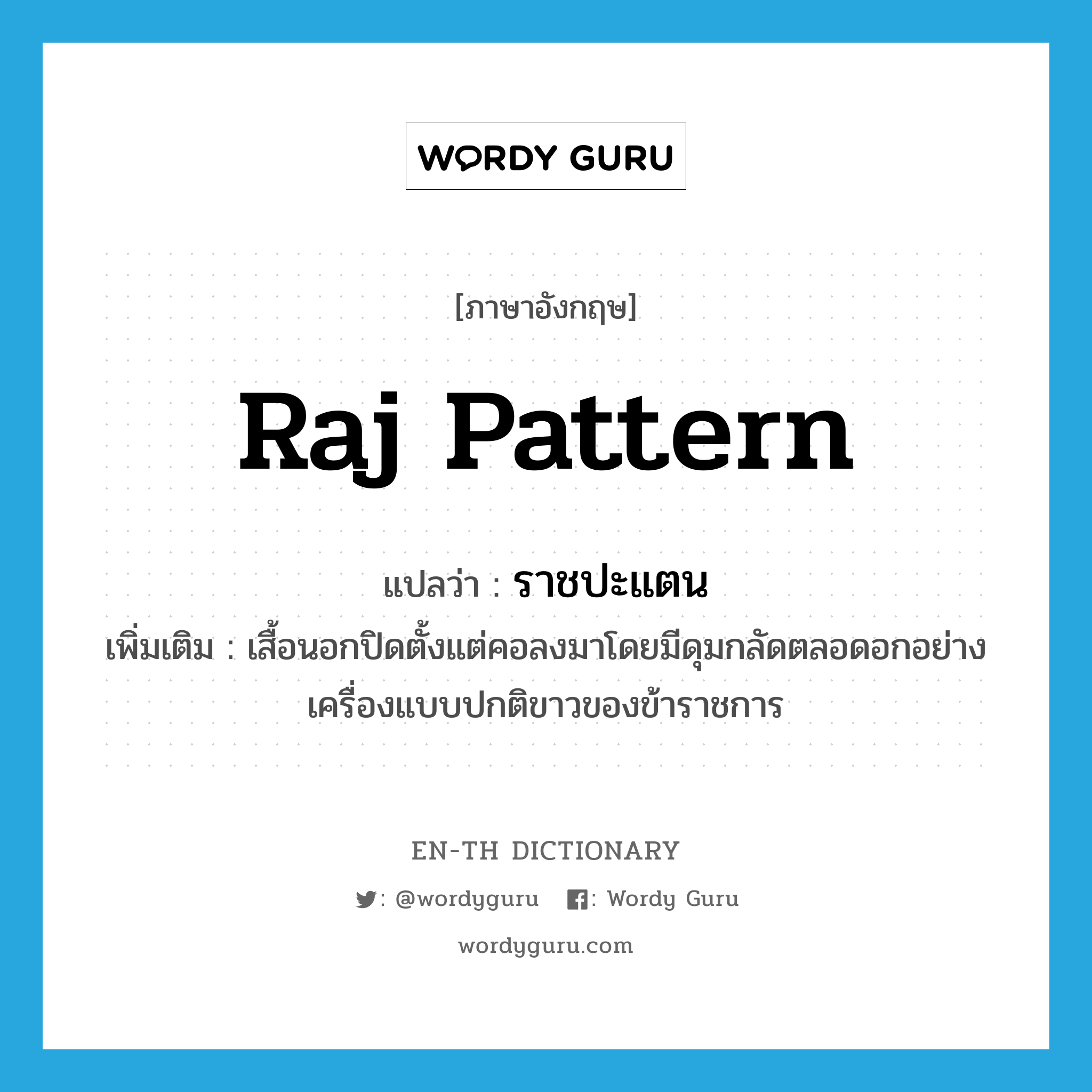 Raj pattern แปลว่า?, คำศัพท์ภาษาอังกฤษ Raj pattern แปลว่า ราชปะแตน ประเภท N เพิ่มเติม เสื้อนอกปิดตั้งแต่คอลงมาโดยมีดุมกลัดตลอดอกอย่างเครื่องแบบปกติขาวของข้าราชการ หมวด N