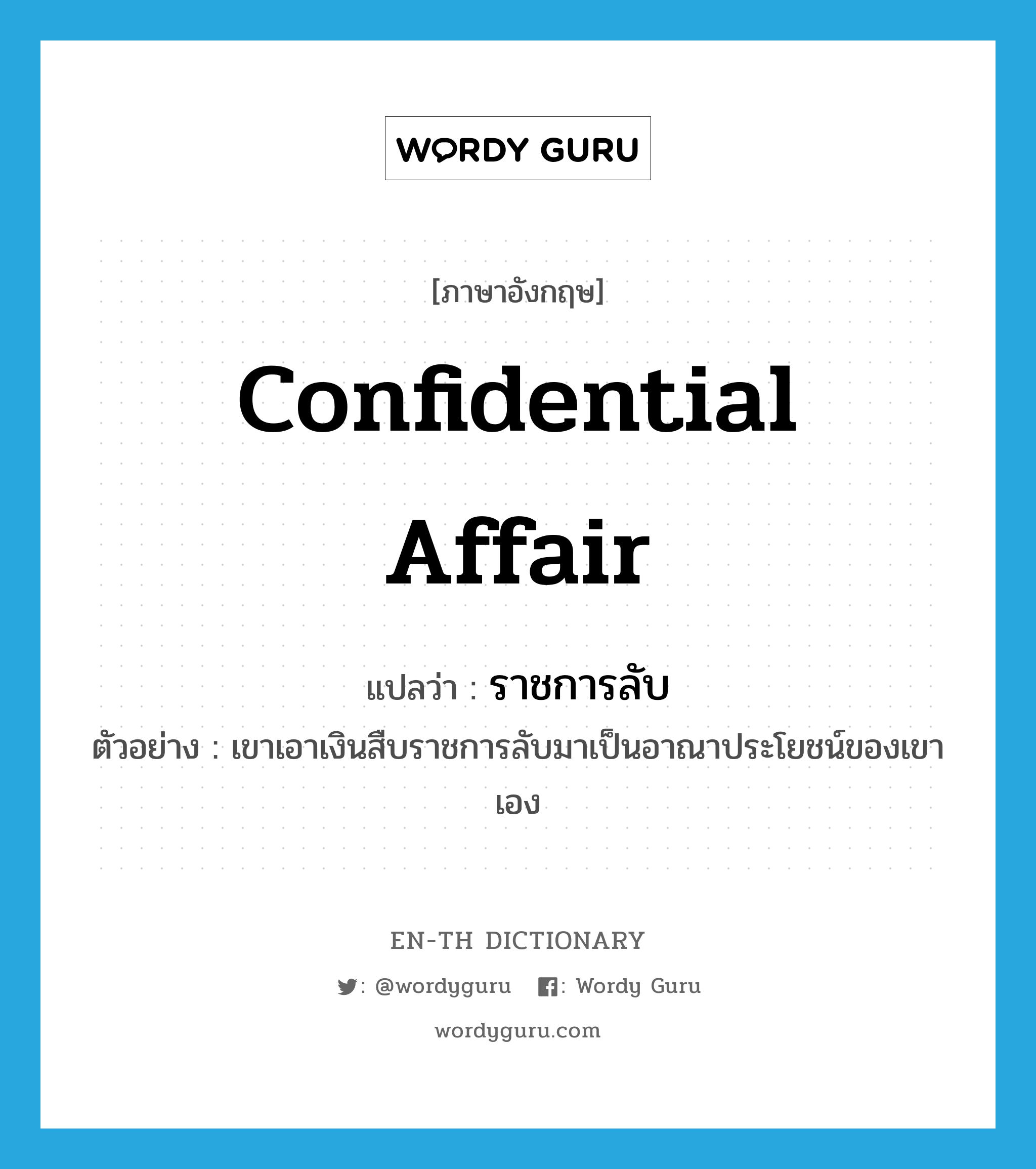 confidential affair แปลว่า?, คำศัพท์ภาษาอังกฤษ confidential affair แปลว่า ราชการลับ ประเภท N ตัวอย่าง เขาเอาเงินสืบราชการลับมาเป็นอาณาประโยชน์ของเขาเอง หมวด N