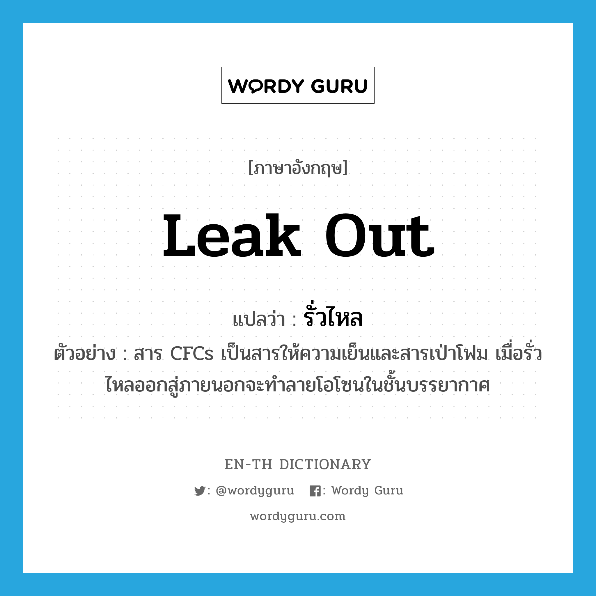 leak out แปลว่า?, คำศัพท์ภาษาอังกฤษ leak out แปลว่า รั่วไหล ประเภท V ตัวอย่าง สาร CFCs เป็นสารให้ความเย็นและสารเป่าโฟม เมื่อรั่วไหลออกสู่ภายนอกจะทำลายโอโซนในชั้นบรรยากาศ หมวด V