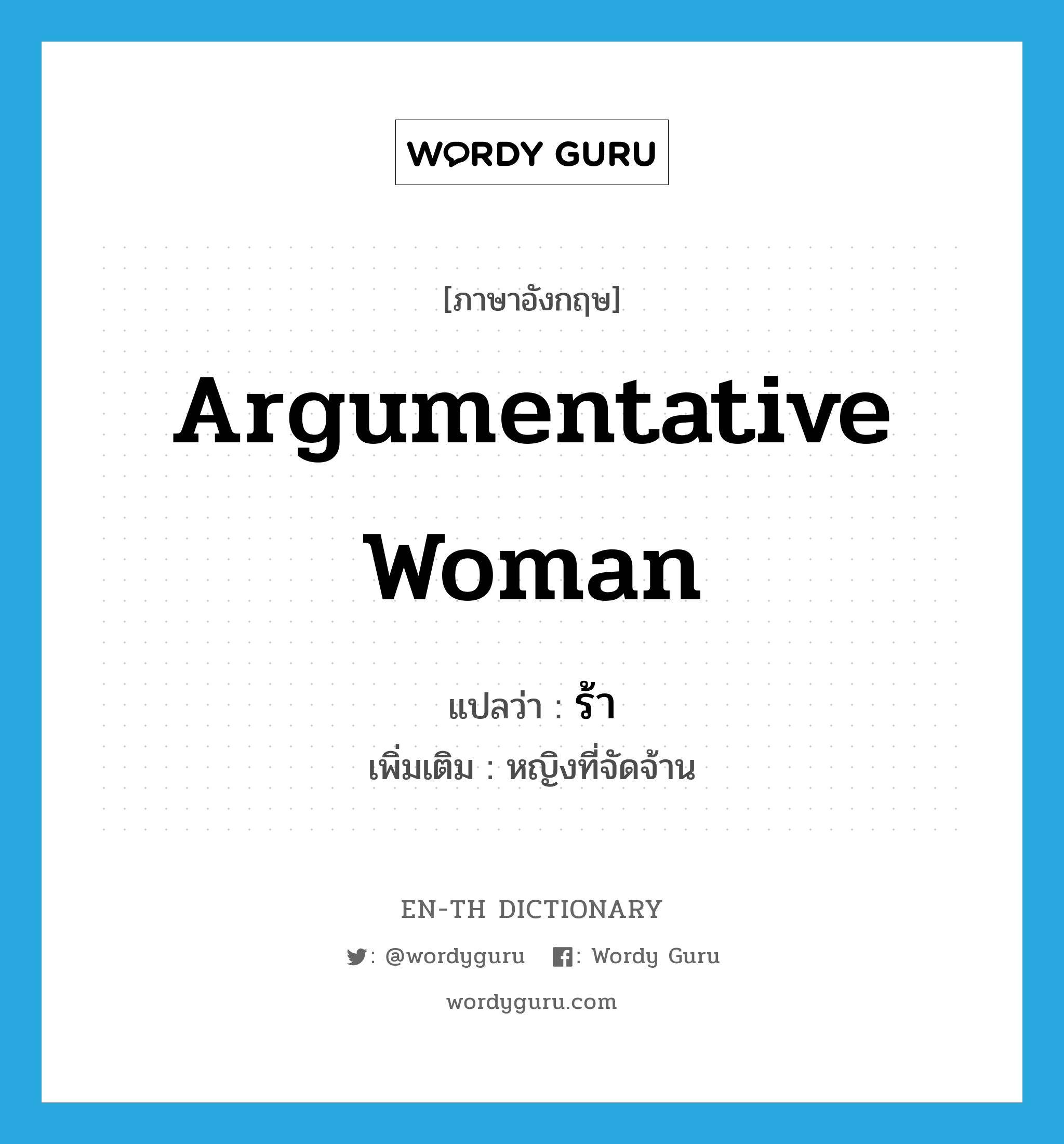 argumentative woman แปลว่า?, คำศัพท์ภาษาอังกฤษ argumentative woman แปลว่า ร้า ประเภท N เพิ่มเติม หญิงที่จัดจ้าน หมวด N