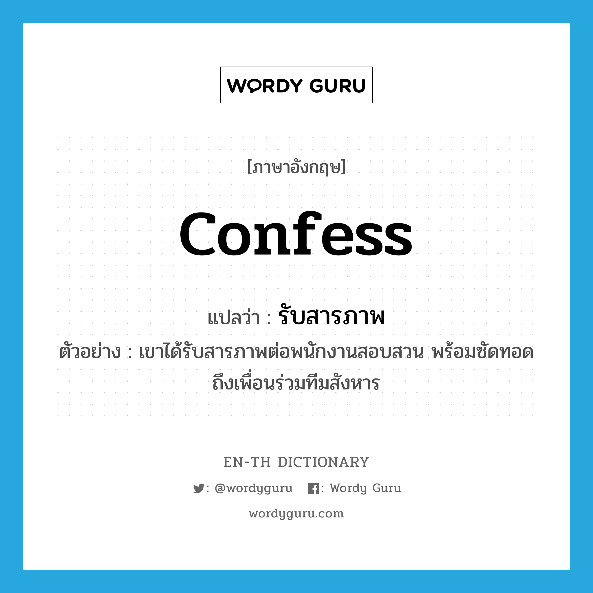 confess แปลว่า?, คำศัพท์ภาษาอังกฤษ confess แปลว่า รับสารภาพ ประเภท V ตัวอย่าง เขาได้รับสารภาพต่อพนักงานสอบสวน พร้อมซัดทอดถึงเพื่อนร่วมทีมสังหาร หมวด V