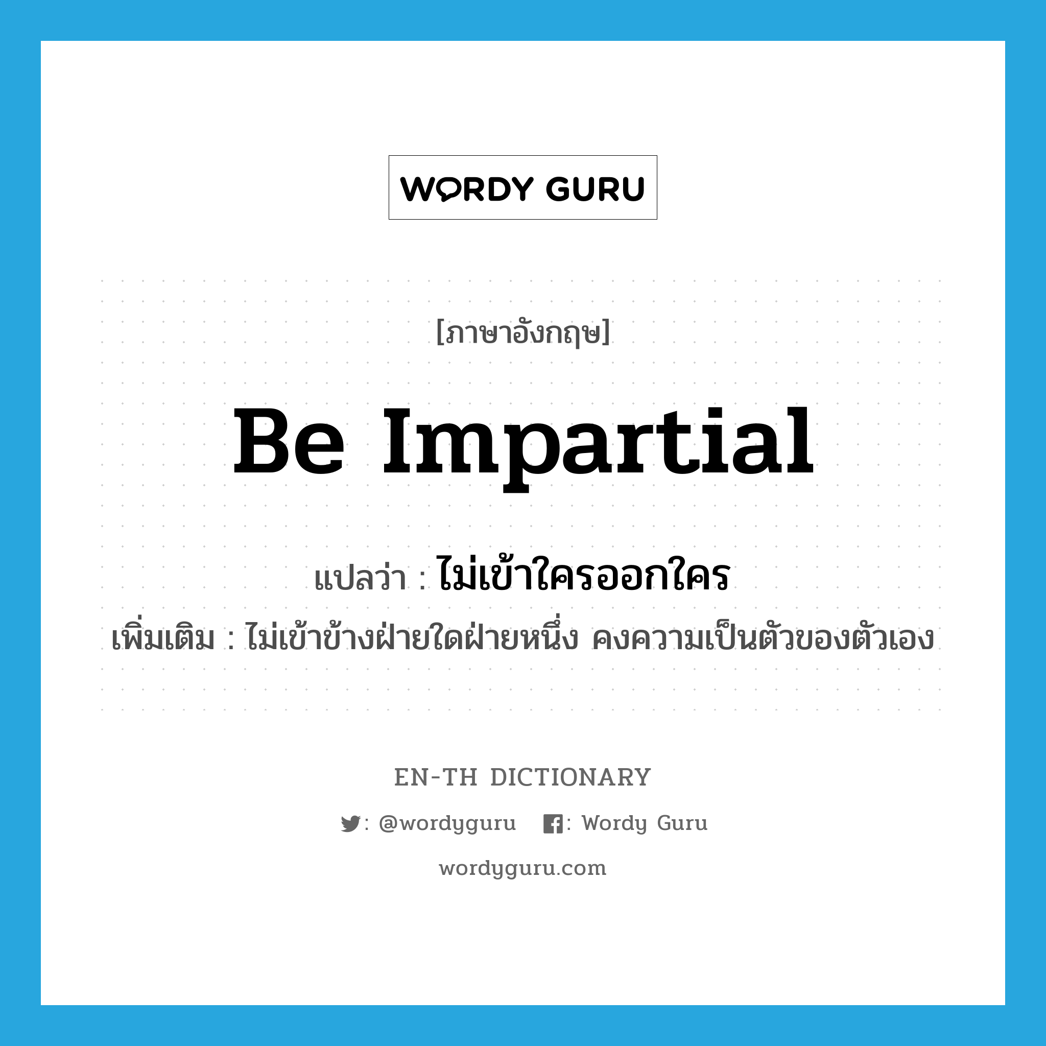 be impartial แปลว่า?, คำศัพท์ภาษาอังกฤษ be impartial แปลว่า ไม่เข้าใครออกใคร ประเภท V เพิ่มเติม ไม่เข้าข้างฝ่ายใดฝ่ายหนึ่ง คงความเป็นตัวของตัวเอง หมวด V