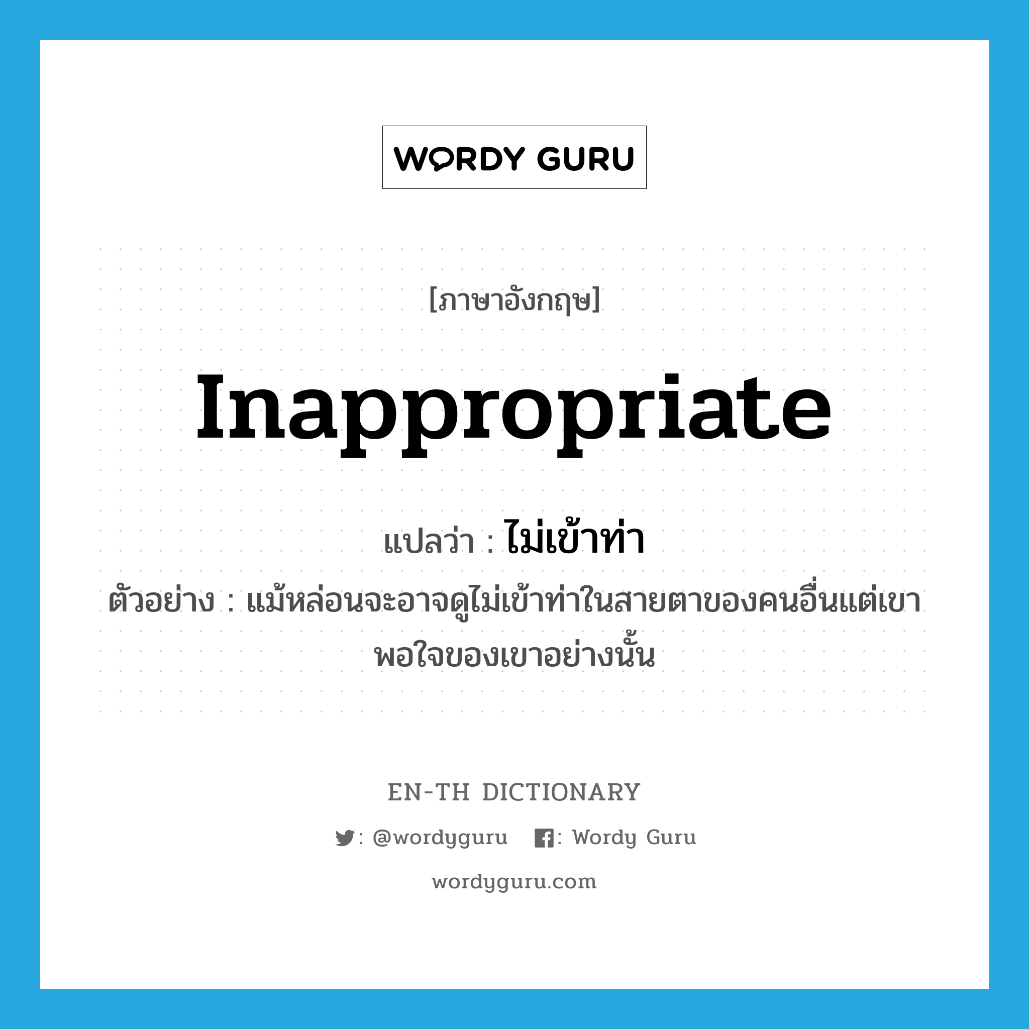 inappropriate แปลว่า?, คำศัพท์ภาษาอังกฤษ inappropriate แปลว่า ไม่เข้าท่า ประเภท V ตัวอย่าง แม้หล่อนจะอาจดูไม่เข้าท่าในสายตาของคนอื่นแต่เขาพอใจของเขาอย่างนั้น หมวด V