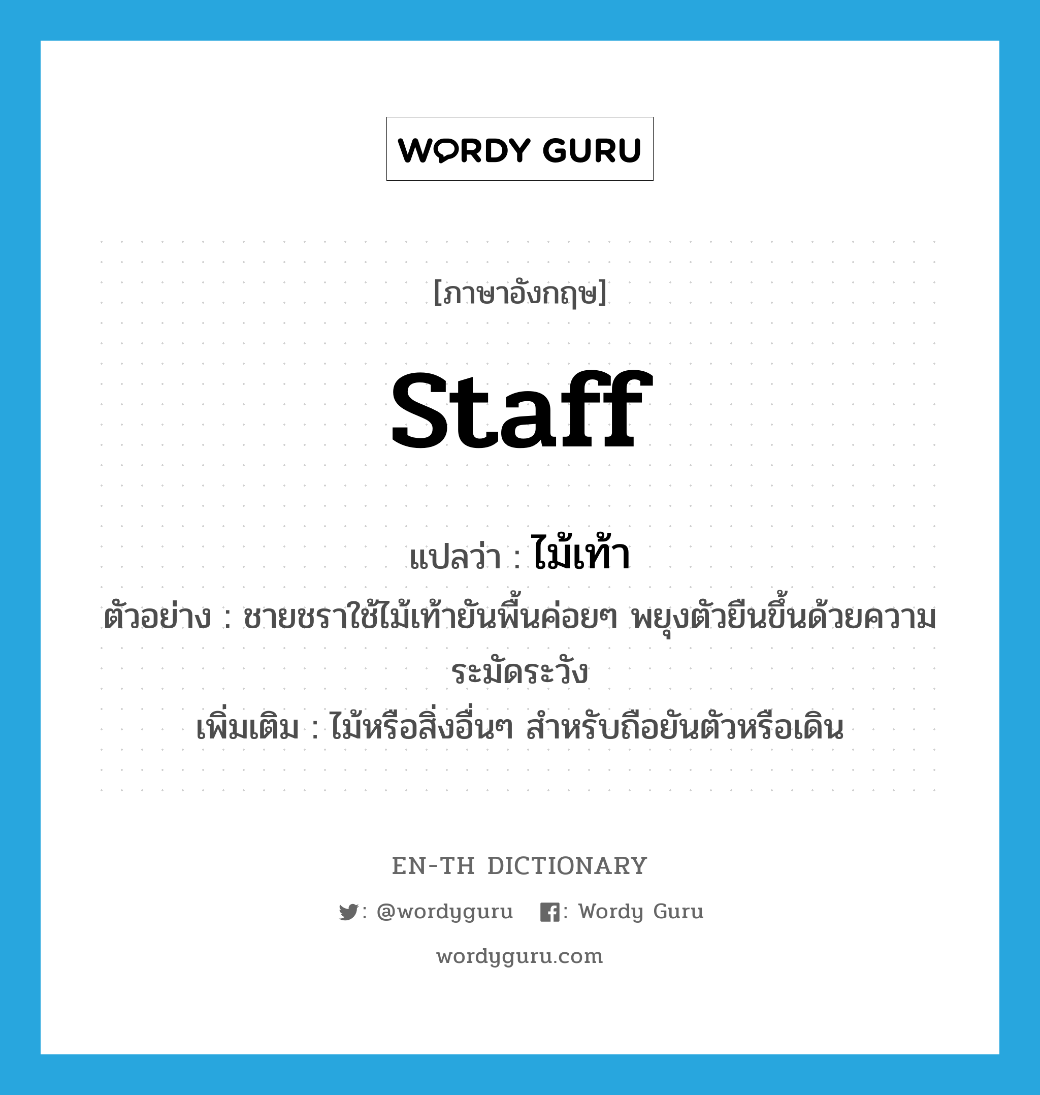 staff แปลว่า?, คำศัพท์ภาษาอังกฤษ staff แปลว่า ไม้เท้า ประเภท N ตัวอย่าง ชายชราใช้ไม้เท้ายันพื้นค่อยๆ พยุงตัวยืนขึ้นด้วยความระมัดระวัง เพิ่มเติม ไม้หรือสิ่งอื่นๆ สำหรับถือยันตัวหรือเดิน หมวด N