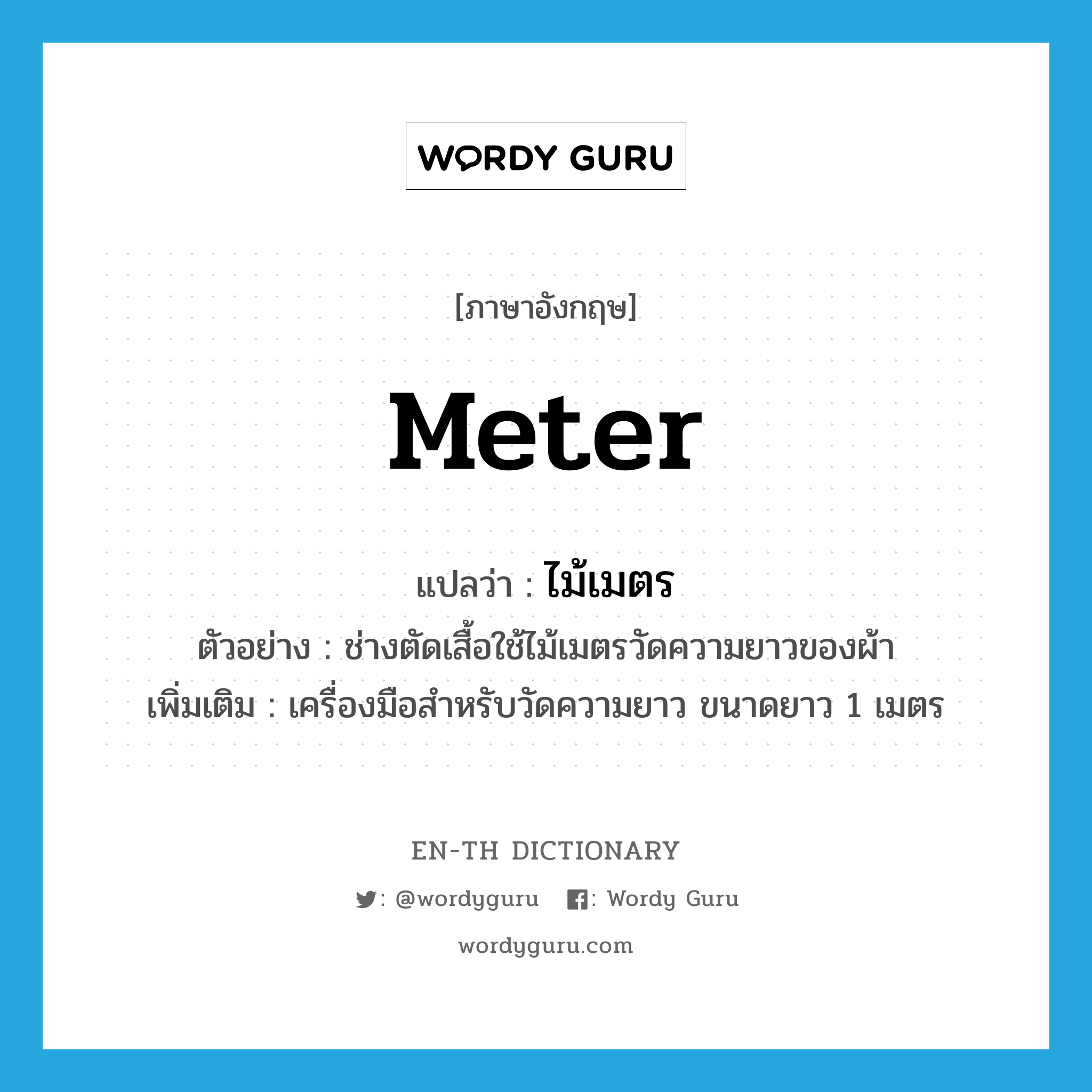 -meter แปลว่า?, คำศัพท์ภาษาอังกฤษ meter แปลว่า ไม้เมตร ประเภท N ตัวอย่าง ช่างตัดเสื้อใช้ไม้เมตรวัดความยาวของผ้า เพิ่มเติม เครื่องมือสำหรับวัดความยาว ขนาดยาว 1 เมตร หมวด N