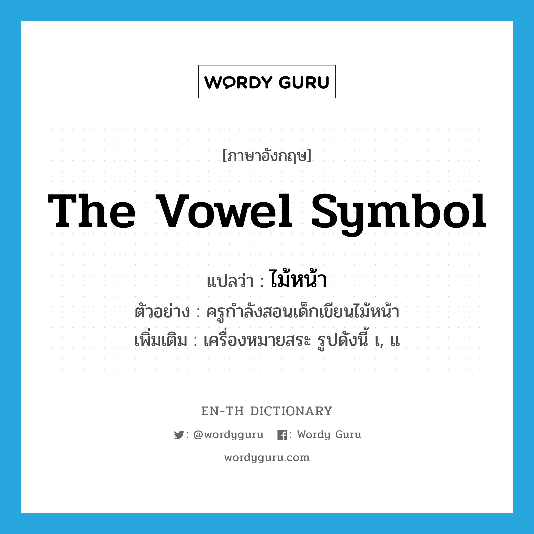 the vowel symbol แปลว่า?, คำศัพท์ภาษาอังกฤษ the vowel symbol แปลว่า ไม้หน้า ประเภท N ตัวอย่าง ครูกำลังสอนเด็กเขียนไม้หน้า เพิ่มเติม เครื่องหมายสระ รูปดังนี้ เ, แ หมวด N