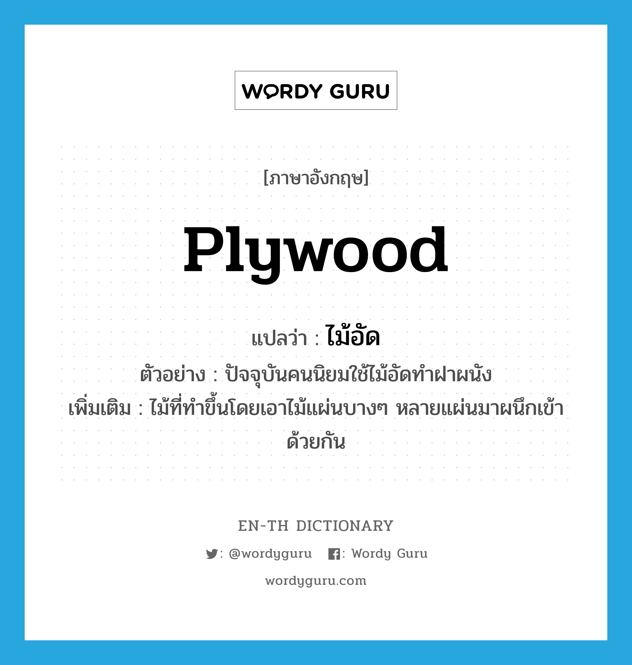 plywood แปลว่า?, คำศัพท์ภาษาอังกฤษ plywood แปลว่า ไม้อัด ประเภท N ตัวอย่าง ปัจจุบันคนนิยมใช้ไม้อัดทำฝาผนัง เพิ่มเติม ไม้ที่ทำขึ้นโดยเอาไม้แผ่นบางๆ หลายแผ่นมาผนึกเข้าด้วยกัน หมวด N