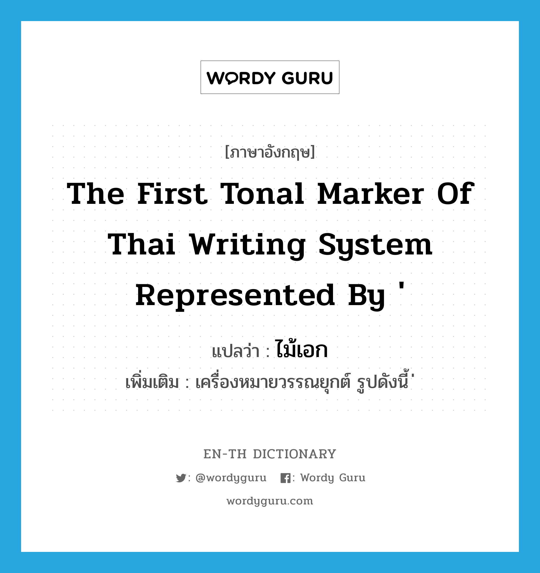 the first tonal marker of Thai writing system represented by &#39; แปลว่า?, คำศัพท์ภาษาอังกฤษ the first tonal marker of Thai writing system represented by &#39; แปลว่า ไม้เอก ประเภท N เพิ่มเติม เครื่องหมายวรรณยุกต์ รูปดังนี้ ่ หมวด N