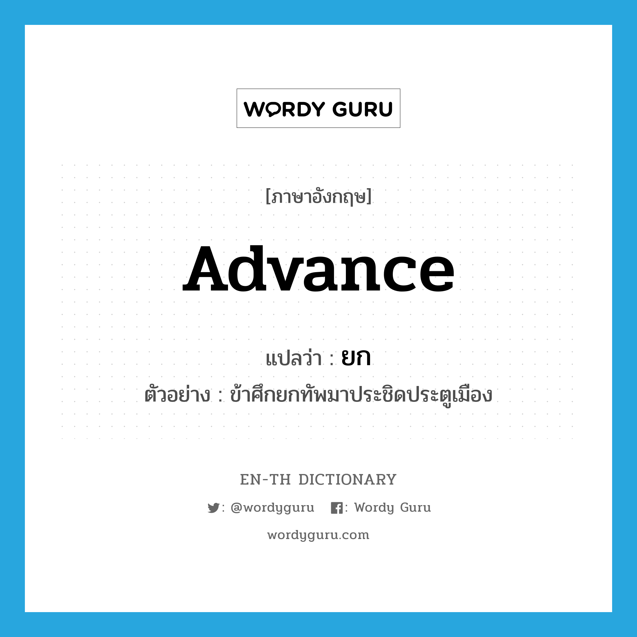 advance แปลว่า?, คำศัพท์ภาษาอังกฤษ advance แปลว่า ยก ประเภท V ตัวอย่าง ข้าศึกยกทัพมาประชิดประตูเมือง หมวด V