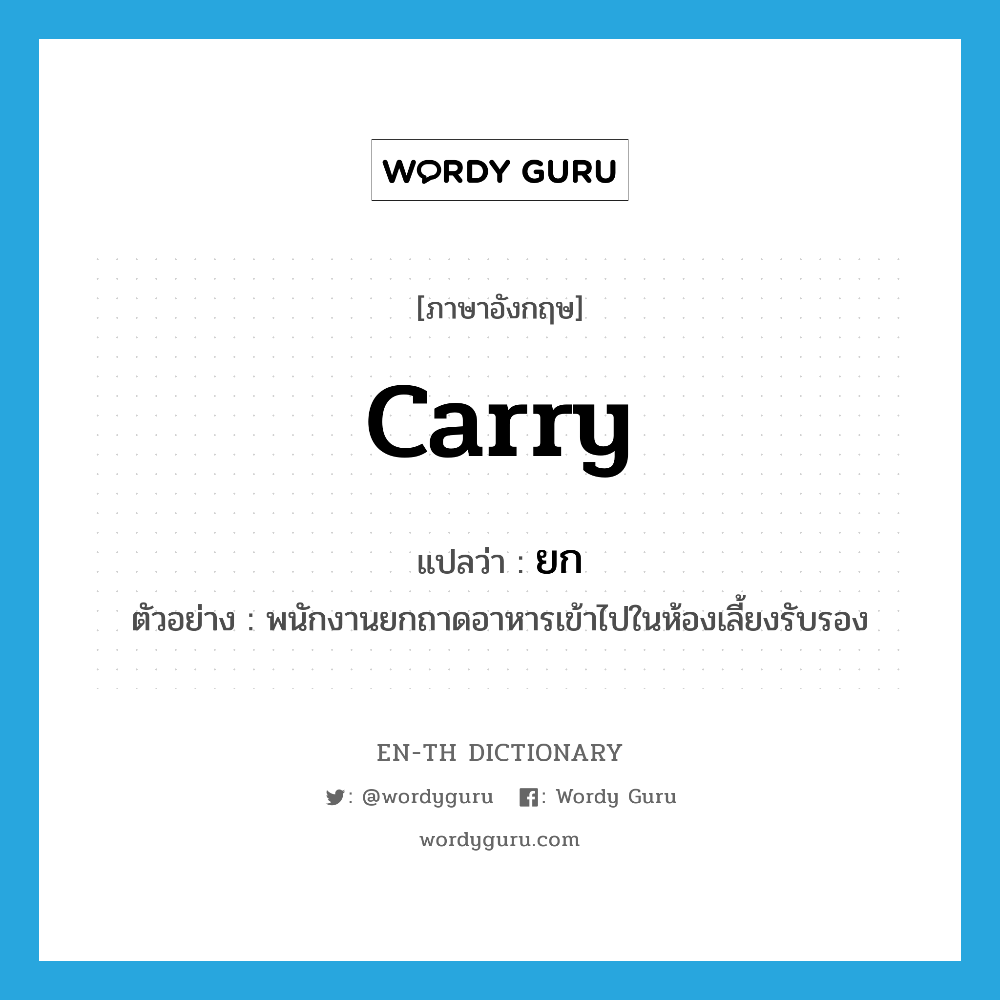 carry แปลว่า?, คำศัพท์ภาษาอังกฤษ carry แปลว่า ยก ประเภท V ตัวอย่าง พนักงานยกถาดอาหารเข้าไปในห้องเลี้ยงรับรอง หมวด V