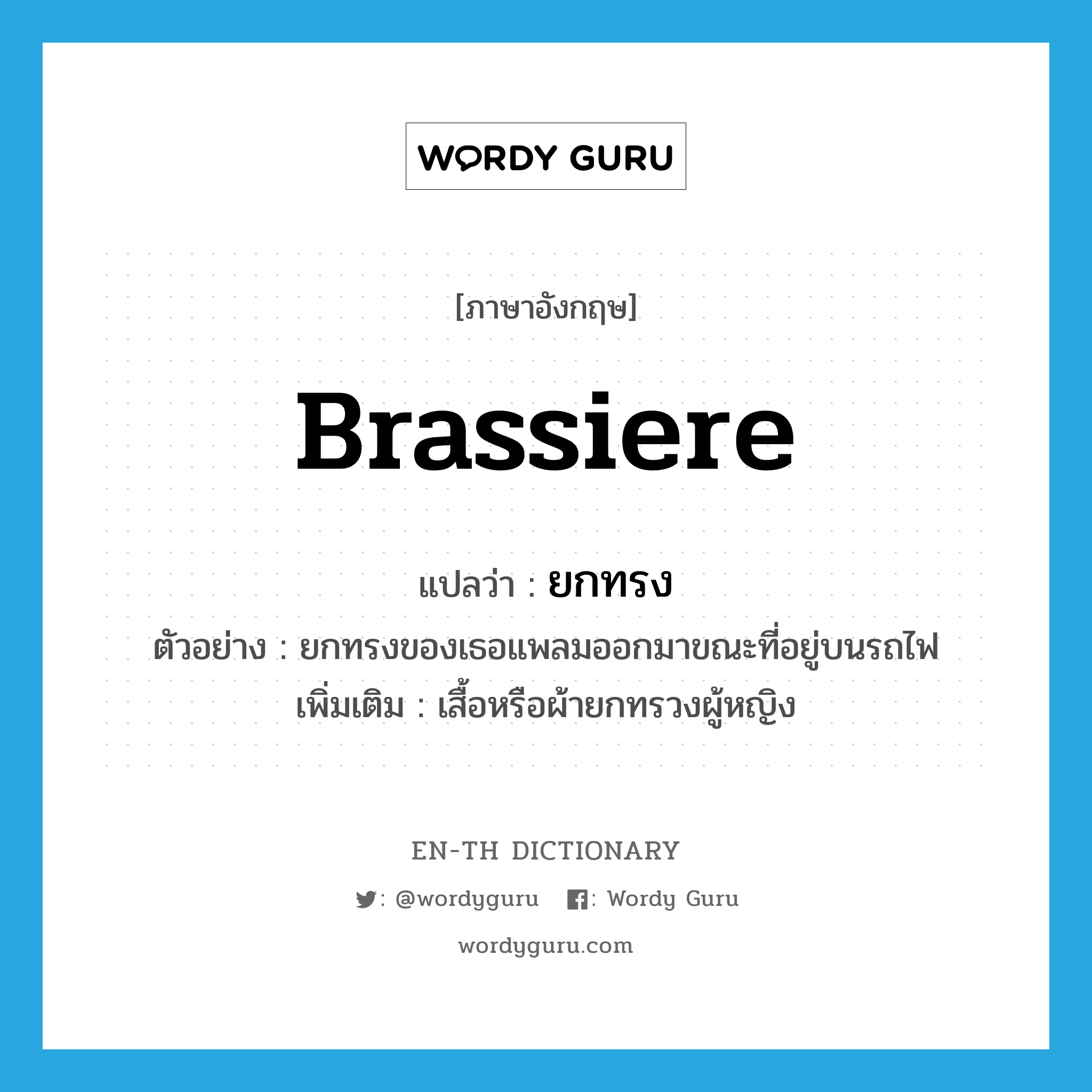 brassiere แปลว่า?, คำศัพท์ภาษาอังกฤษ brassiere แปลว่า ยกทรง ประเภท N ตัวอย่าง ยกทรงของเธอแพลมออกมาขณะที่อยู่บนรถไฟ เพิ่มเติม เสื้อหรือผ้ายกทรวงผู้หญิง หมวด N