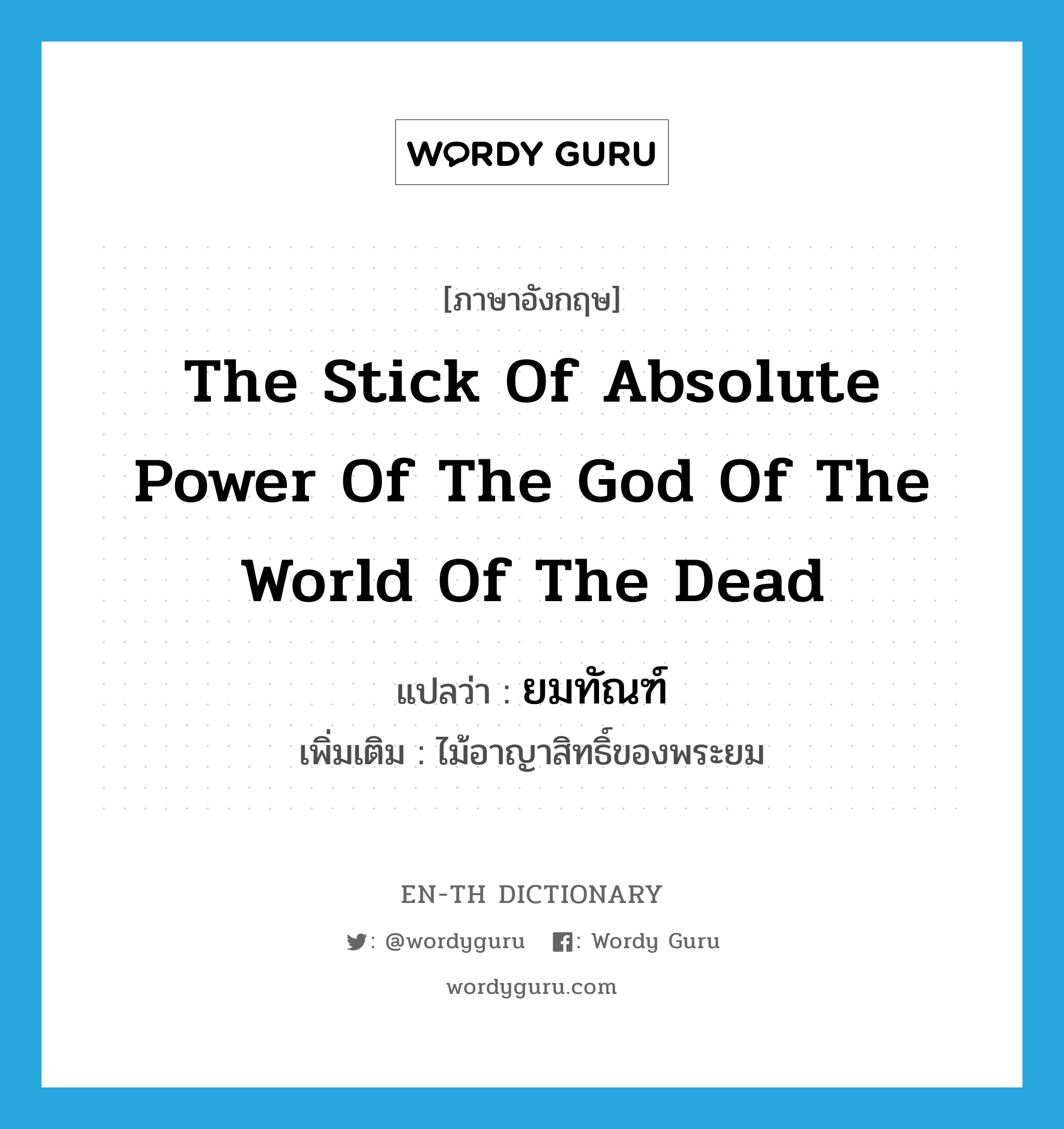 the stick of absolute power of the god of the world of the dead แปลว่า?, คำศัพท์ภาษาอังกฤษ the stick of absolute power of the god of the world of the dead แปลว่า ยมทัณฑ์ ประเภท N เพิ่มเติม ไม้อาญาสิทธิ์ของพระยม หมวด N