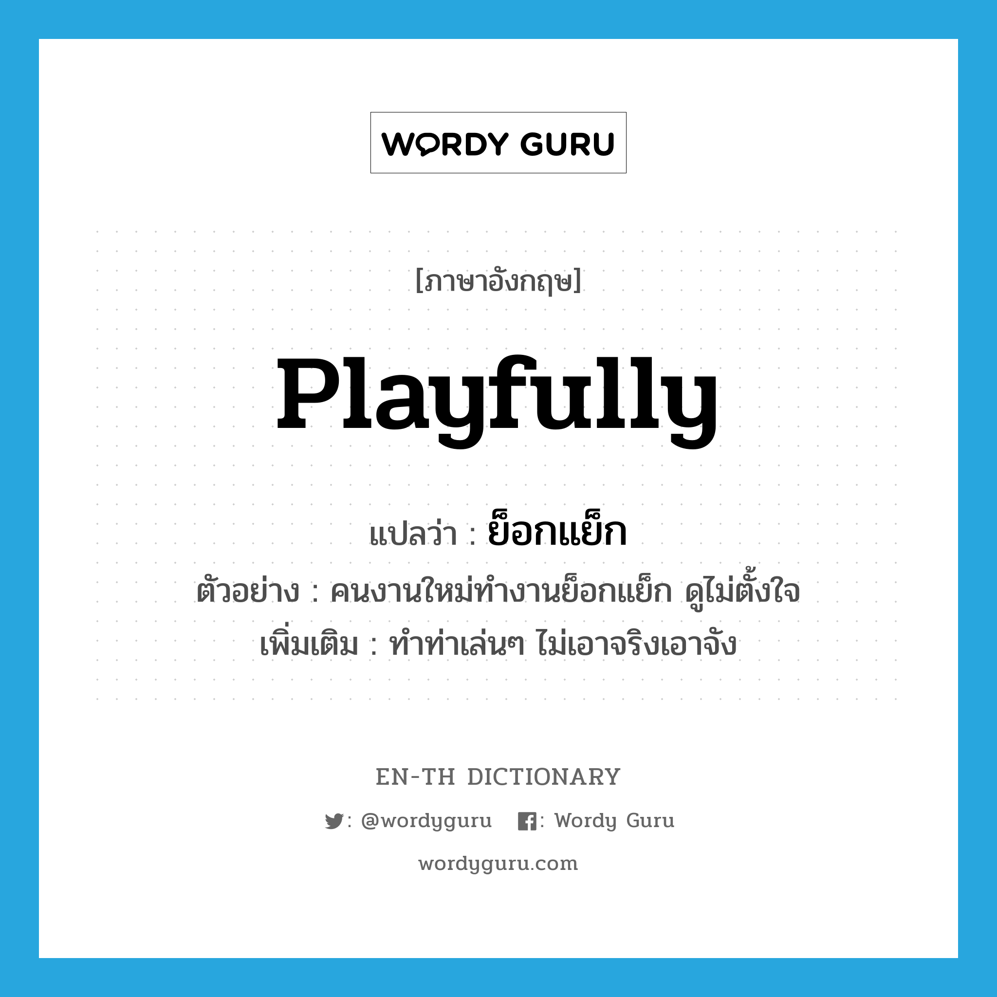 playfully แปลว่า?, คำศัพท์ภาษาอังกฤษ playfully แปลว่า ย็อกแย็ก ประเภท ADV ตัวอย่าง คนงานใหม่ทำงานย็อกแย็ก ดูไม่ตั้งใจ เพิ่มเติม ทำท่าเล่นๆ ไม่เอาจริงเอาจัง หมวด ADV