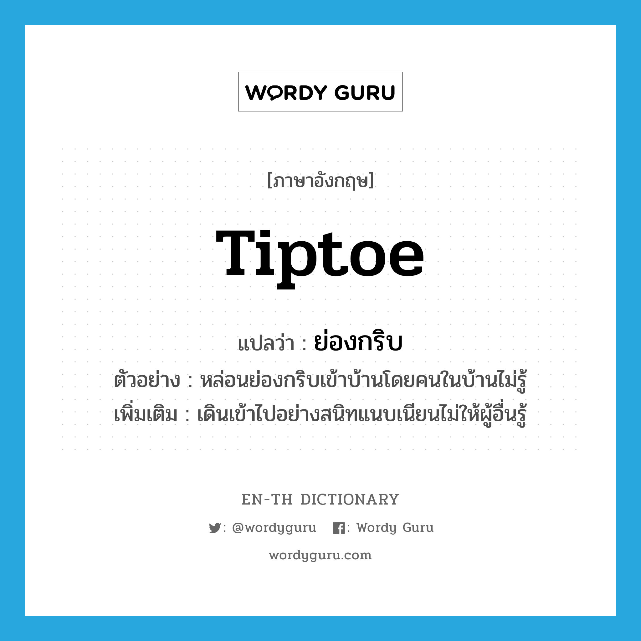 tiptoe แปลว่า?, คำศัพท์ภาษาอังกฤษ tiptoe แปลว่า ย่องกริบ ประเภท V ตัวอย่าง หล่อนย่องกริบเข้าบ้านโดยคนในบ้านไม่รู้ เพิ่มเติม เดินเข้าไปอย่างสนิทแนบเนียนไม่ให้ผู้อื่นรู้ หมวด V