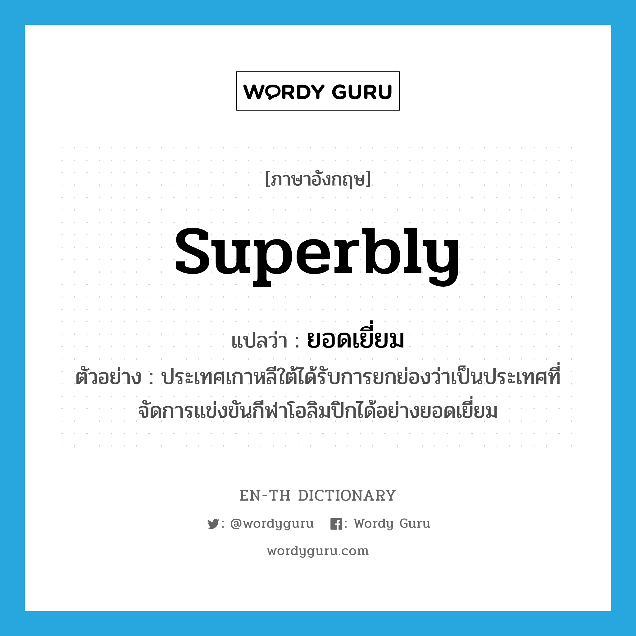 superbly แปลว่า?, คำศัพท์ภาษาอังกฤษ superbly แปลว่า ยอดเยี่ยม ประเภท ADV ตัวอย่าง ประเทศเกาหลีใต้ได้รับการยกย่องว่าเป็นประเทศที่จัดการแข่งขันกีฬาโอลิมปิกได้อย่างยอดเยี่ยม หมวด ADV