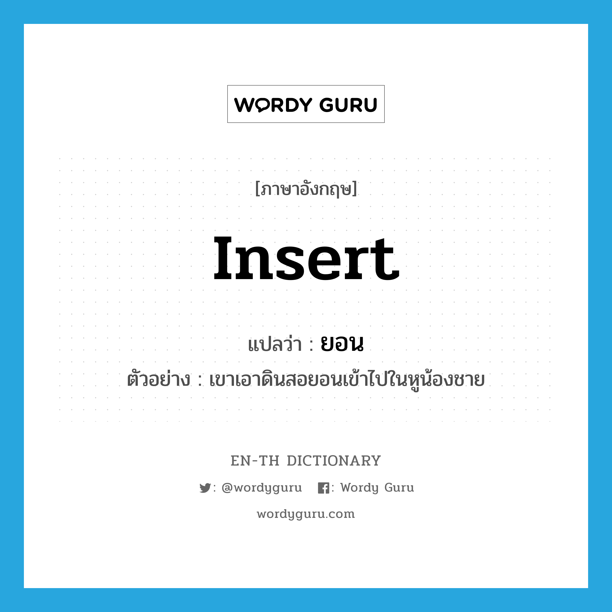 insert แปลว่า?, คำศัพท์ภาษาอังกฤษ insert แปลว่า ยอน ประเภท V ตัวอย่าง เขาเอาดินสอยอนเข้าไปในหูน้องชาย หมวด V