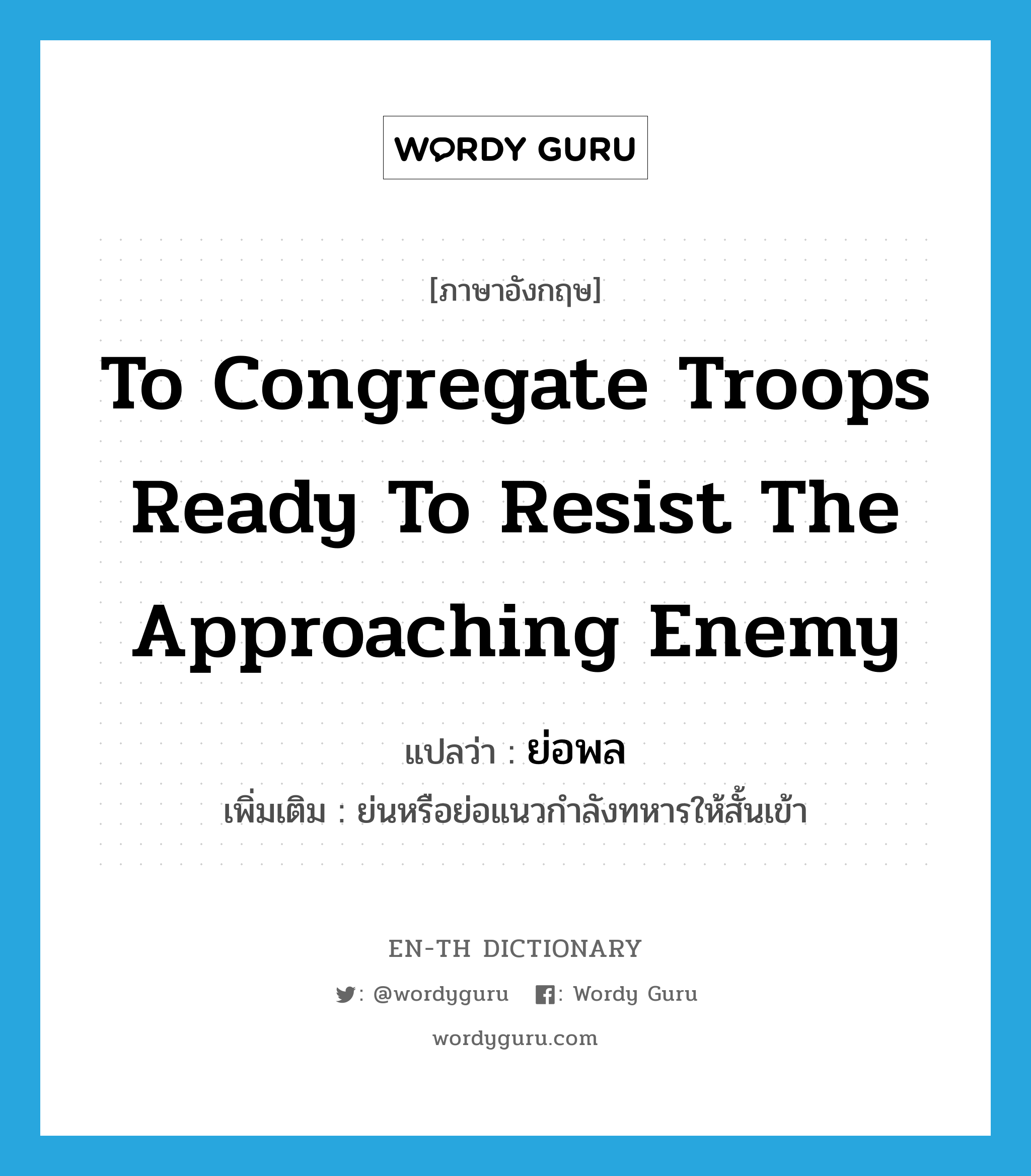 to congregate troops ready to resist the approaching enemy แปลว่า?, คำศัพท์ภาษาอังกฤษ to congregate troops ready to resist the approaching enemy แปลว่า ย่อพล ประเภท V เพิ่มเติม ย่นหรือย่อแนวกำลังทหารให้สั้นเข้า หมวด V