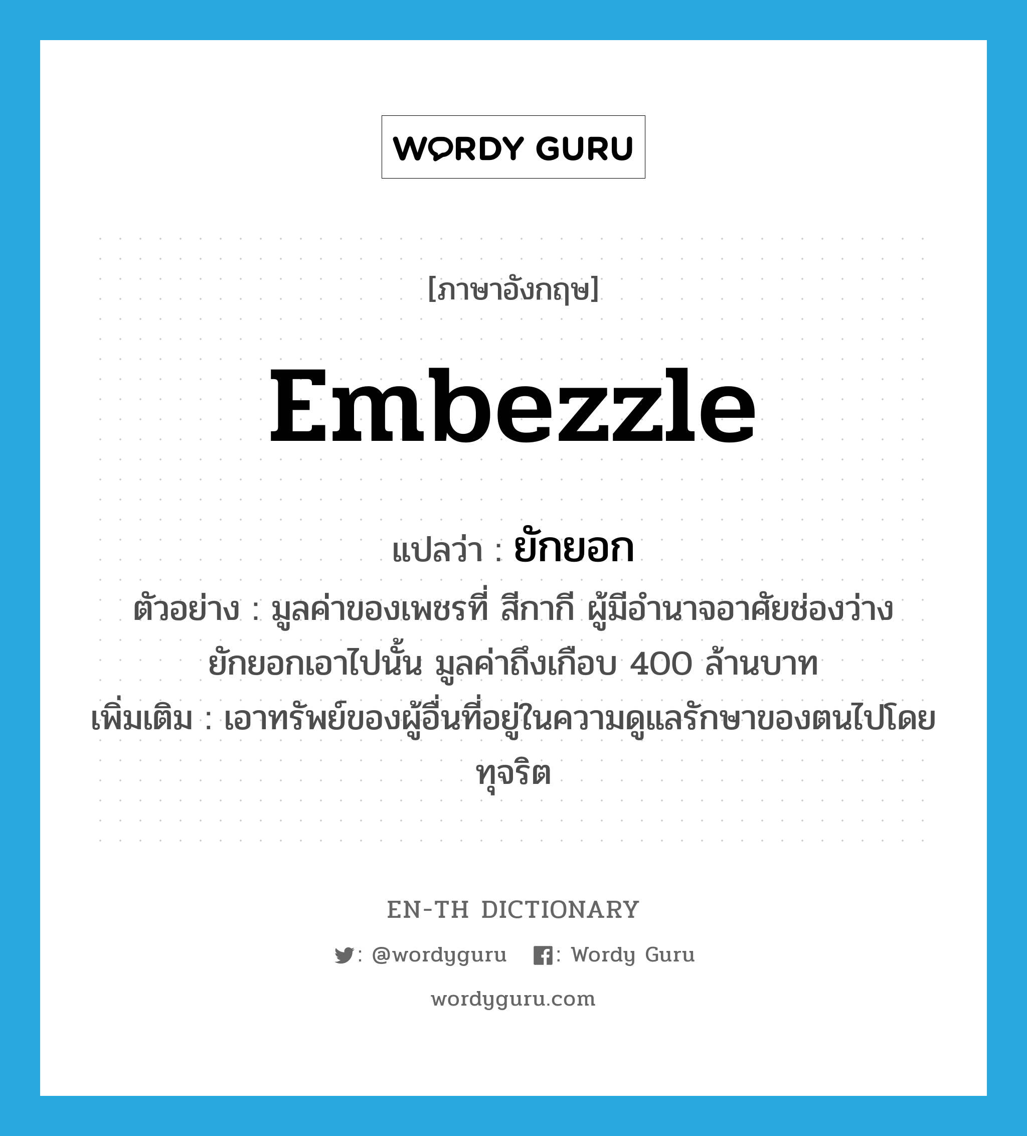 embezzle แปลว่า?, คำศัพท์ภาษาอังกฤษ embezzle แปลว่า ยักยอก ประเภท V ตัวอย่าง มูลค่าของเพชรที่ สีกากี ผู้มีอำนาจอาศัยช่องว่างยักยอกเอาไปนั้น มูลค่าถึงเกือบ 400 ล้านบาท เพิ่มเติม เอาทรัพย์ของผู้อื่นที่อยู่ในความดูแลรักษาของตนไปโดยทุจริต หมวด V