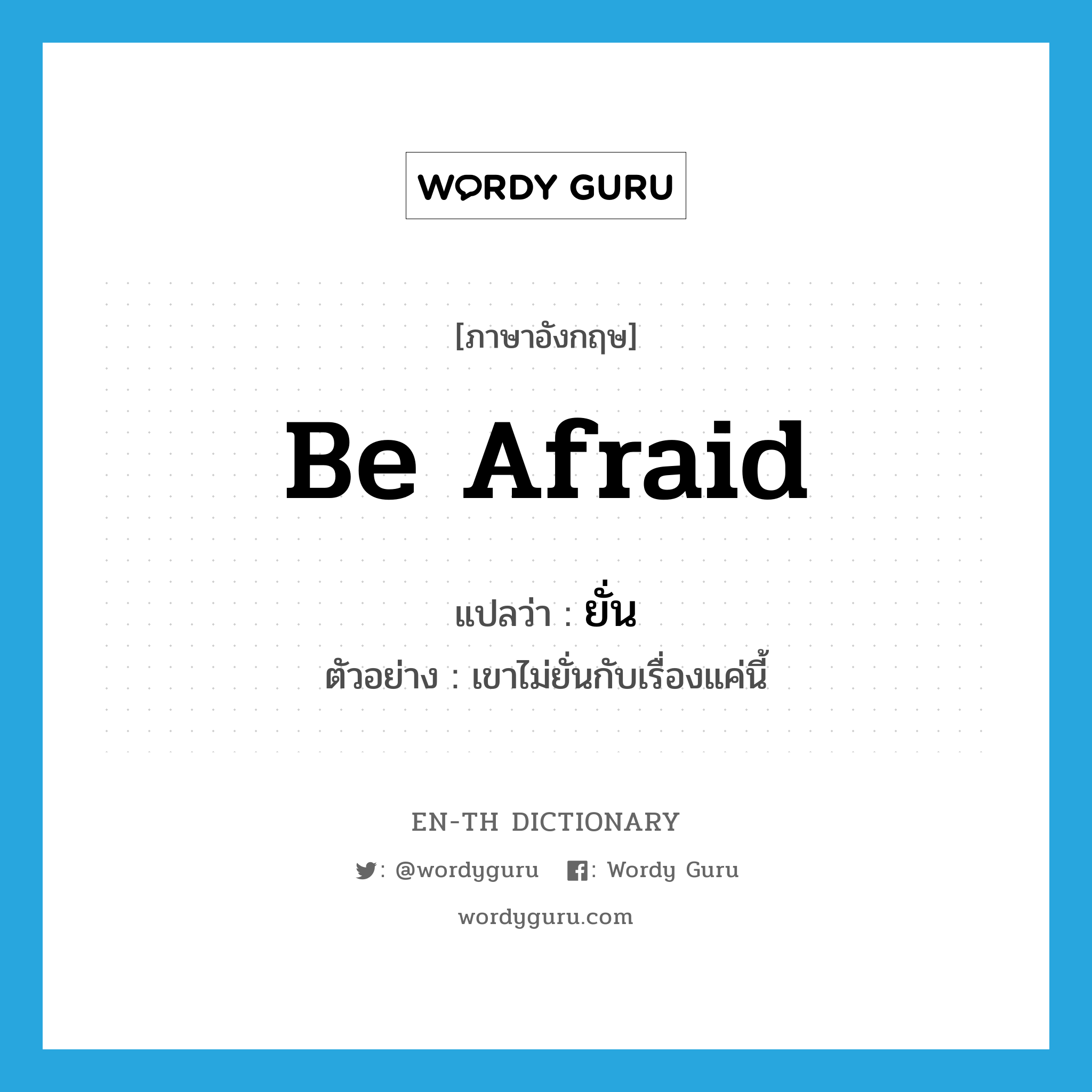 be afraid แปลว่า?, คำศัพท์ภาษาอังกฤษ be afraid แปลว่า ยั่น ประเภท V ตัวอย่าง เขาไม่ยั่นกับเรื่องแค่นี้ หมวด V