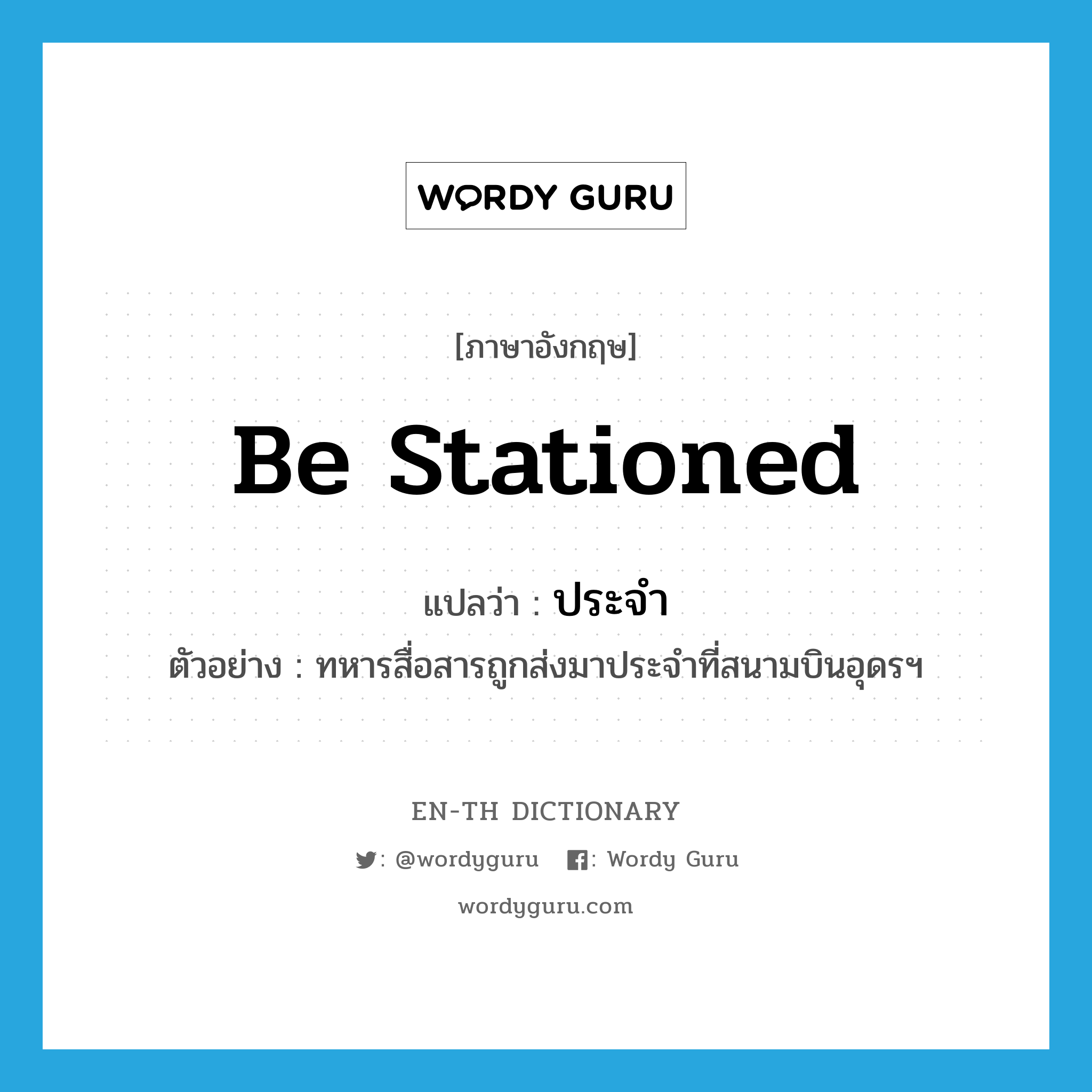 be stationed แปลว่า?, คำศัพท์ภาษาอังกฤษ be stationed แปลว่า ประจำ ประเภท V ตัวอย่าง ทหารสื่อสารถูกส่งมาประจำที่สนามบินอุดรฯ หมวด V