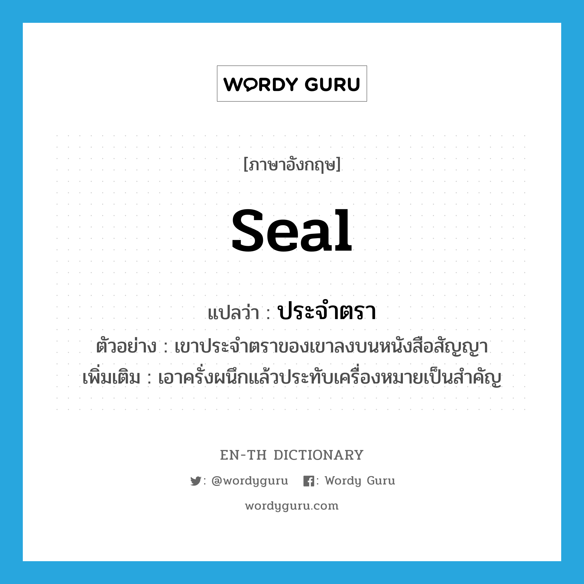 seal แปลว่า?, คำศัพท์ภาษาอังกฤษ seal แปลว่า ประจำตรา ประเภท V ตัวอย่าง เขาประจำตราของเขาลงบนหนังสือสัญญา เพิ่มเติม เอาครั่งผนึกแล้วประทับเครื่องหมายเป็นสำคัญ หมวด V