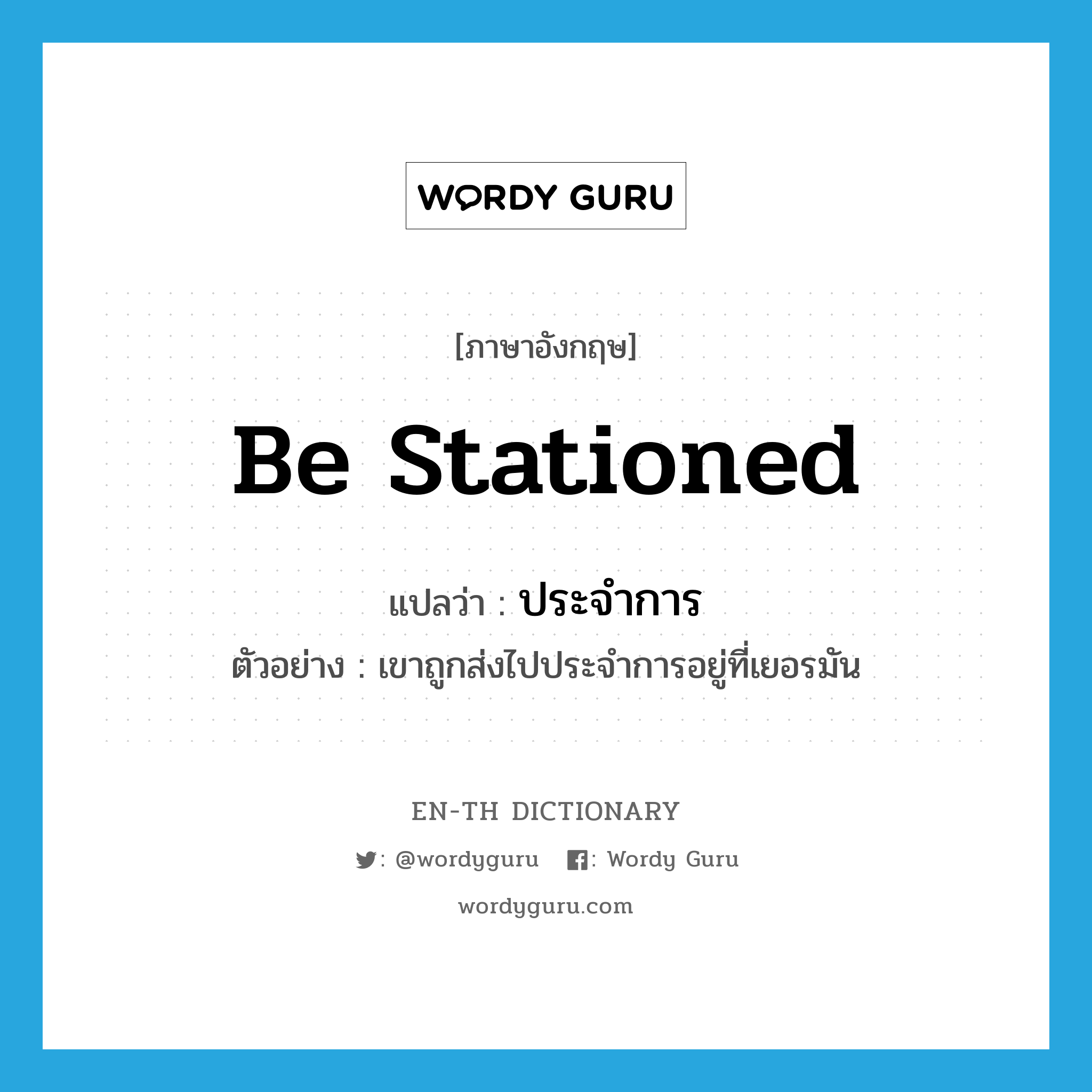 be stationed แปลว่า?, คำศัพท์ภาษาอังกฤษ be stationed แปลว่า ประจำการ ประเภท V ตัวอย่าง เขาถูกส่งไปประจำการอยู่ที่เยอรมัน หมวด V