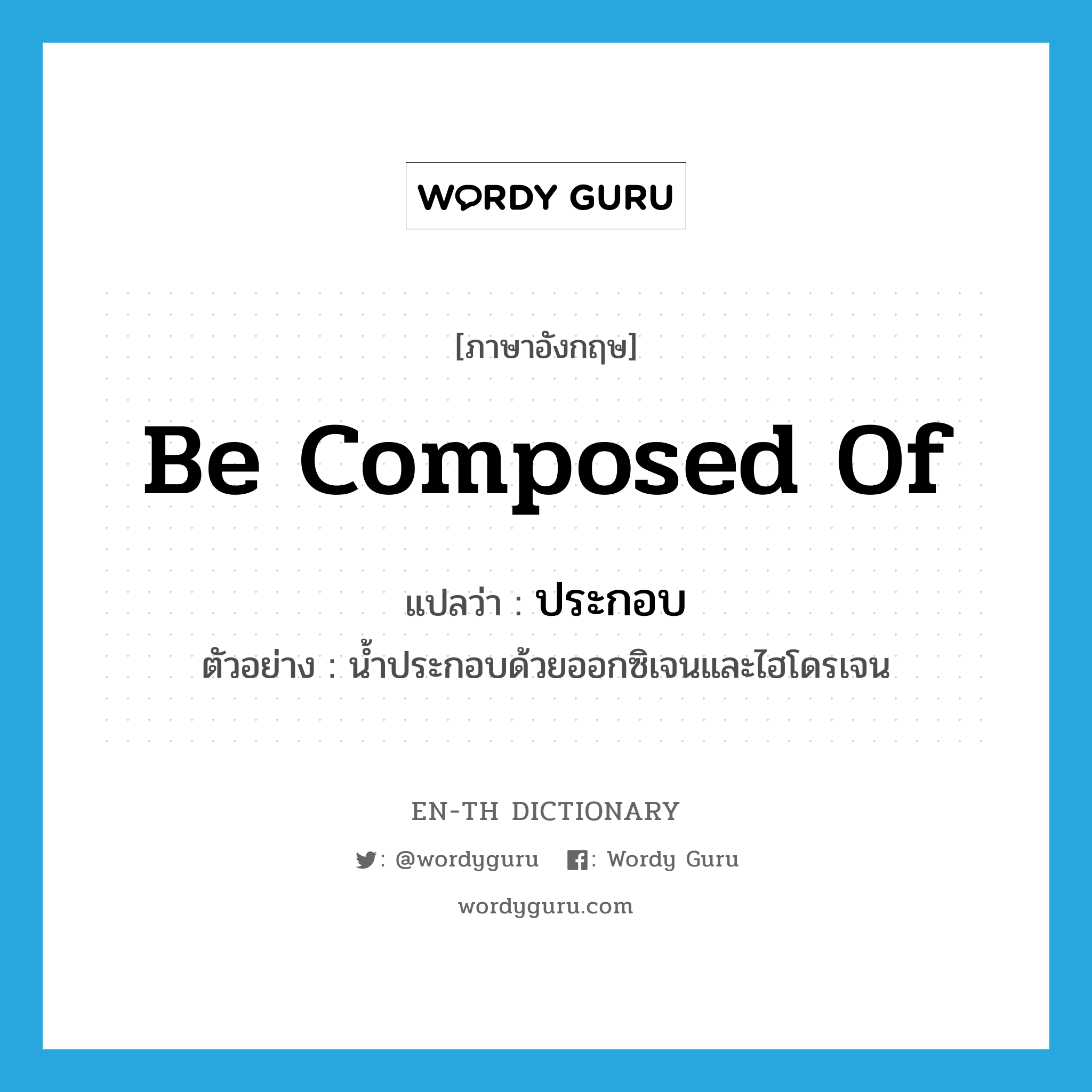 be composed of แปลว่า?, คำศัพท์ภาษาอังกฤษ be composed of แปลว่า ประกอบ ประเภท V ตัวอย่าง น้ำประกอบด้วยออกซิเจนและไฮโดรเจน หมวด V