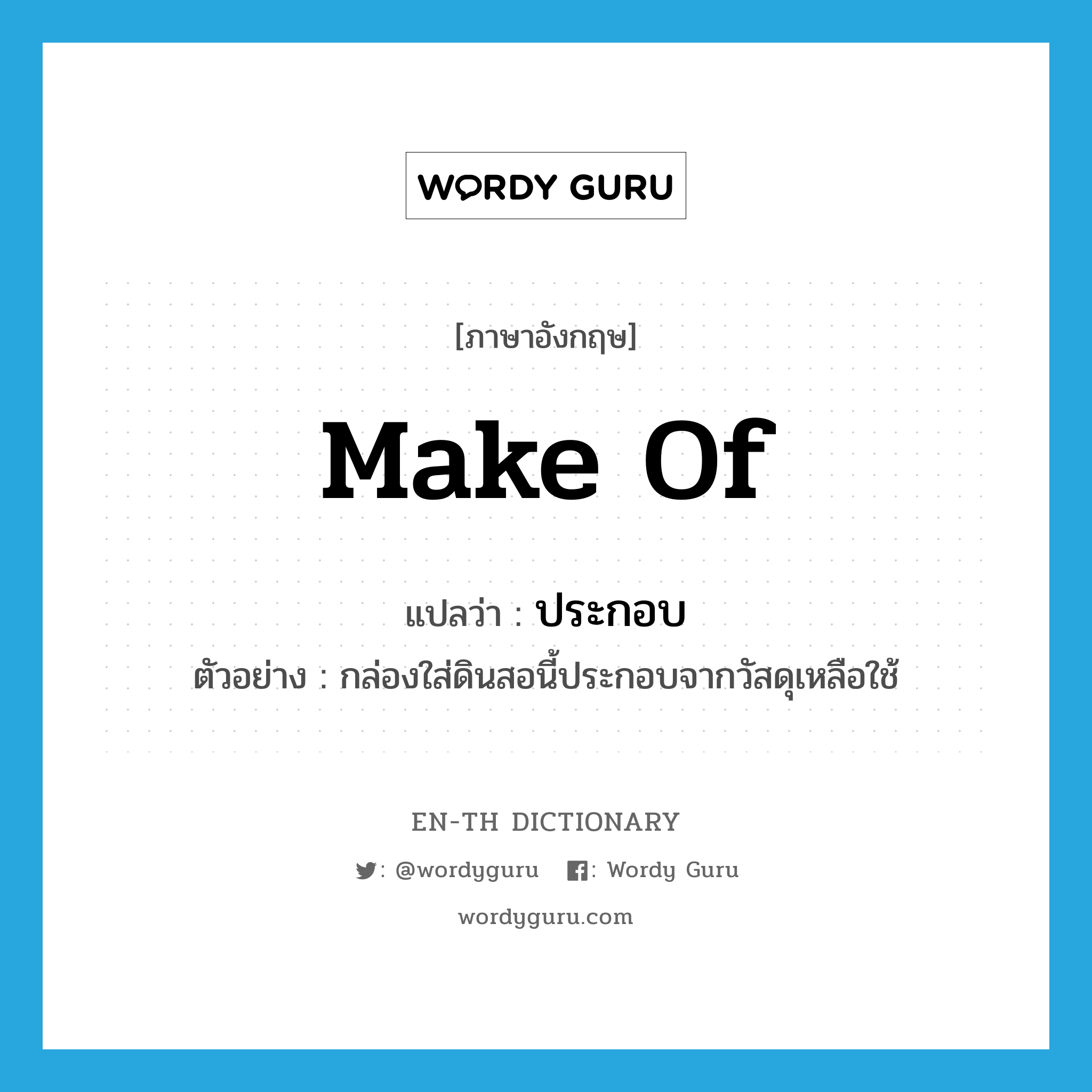 make of แปลว่า?, คำศัพท์ภาษาอังกฤษ make of แปลว่า ประกอบ ประเภท V ตัวอย่าง กล่องใส่ดินสอนี้ประกอบจากวัสดุเหลือใช้ หมวด V