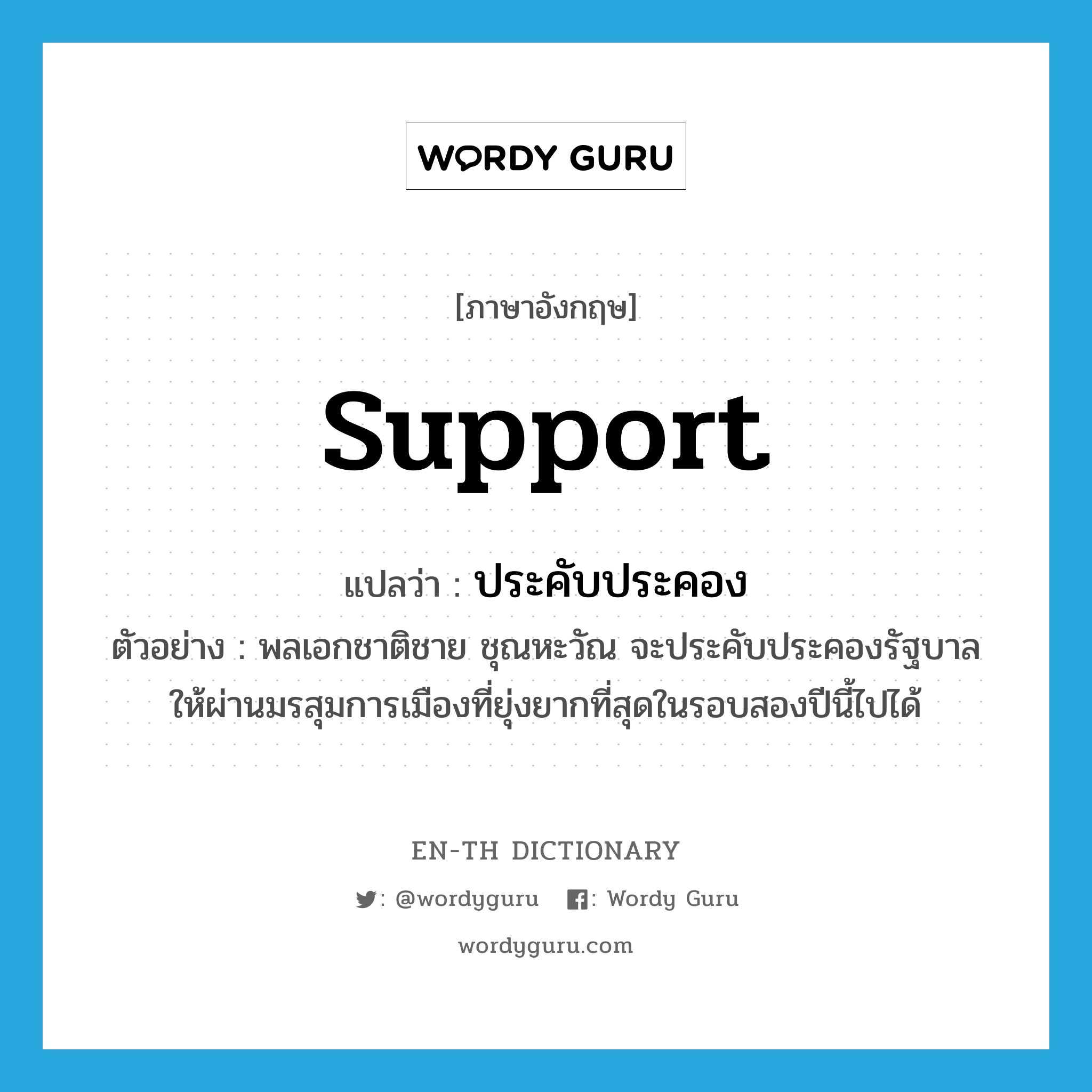 support แปลว่า?, คำศัพท์ภาษาอังกฤษ support แปลว่า ประคับประคอง ประเภท V ตัวอย่าง พลเอกชาติชาย ชุณหะวัณ จะประคับประคองรัฐบาลให้ผ่านมรสุมการเมืองที่ยุ่งยากที่สุดในรอบสองปีนี้ไปได้ หมวด V